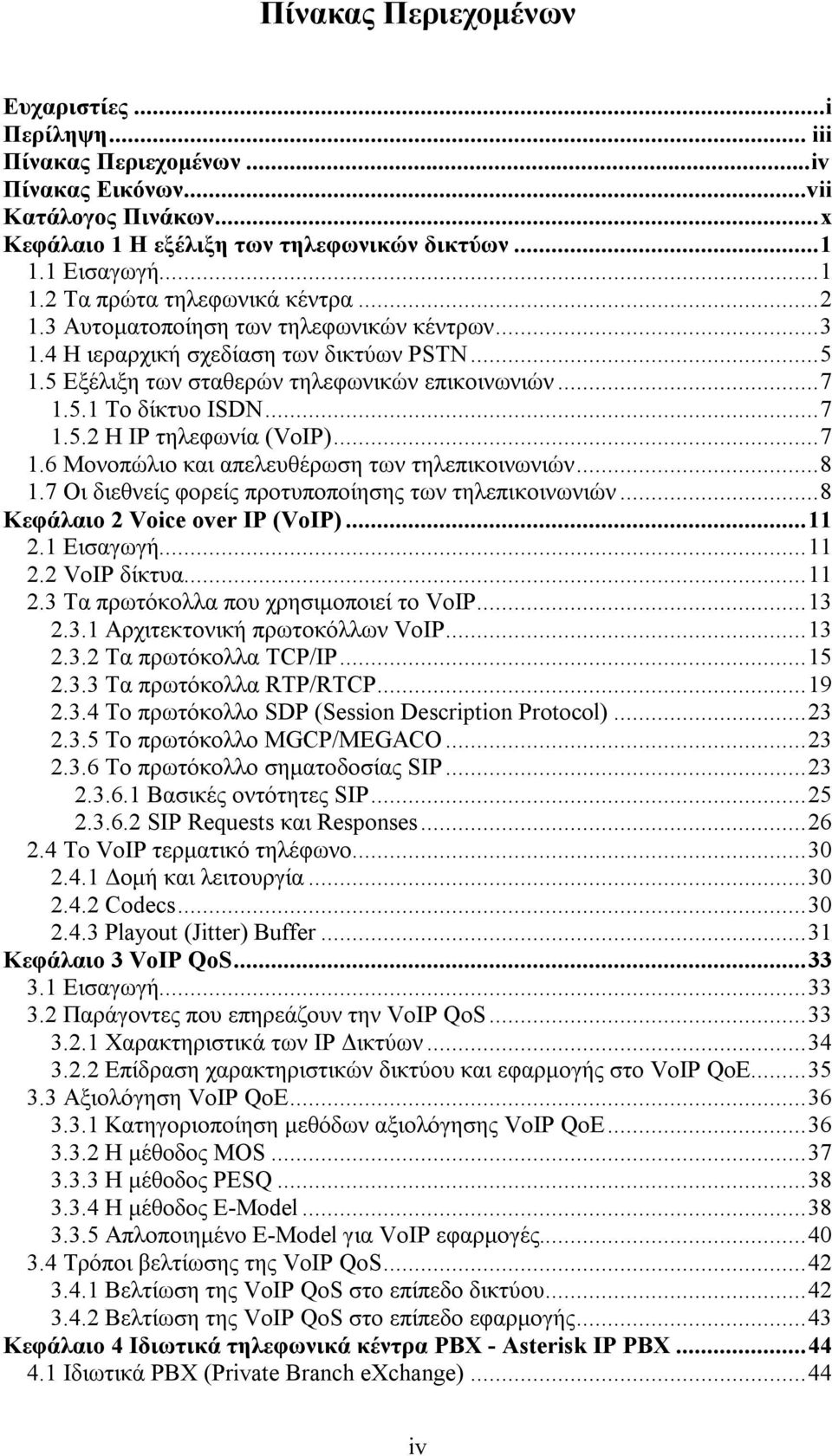 5.1 Το δίκτυο ISDN...7 1.5.2 H IP τηλεφωνία (VoIP)...7 1.6 Μονοπώλιο και απελευθέρωση των τηλεπικοινωνιών...8 1.7 Οι διεθνείς φορείς προτυποποίησης των τηλεπικοινωνιών.