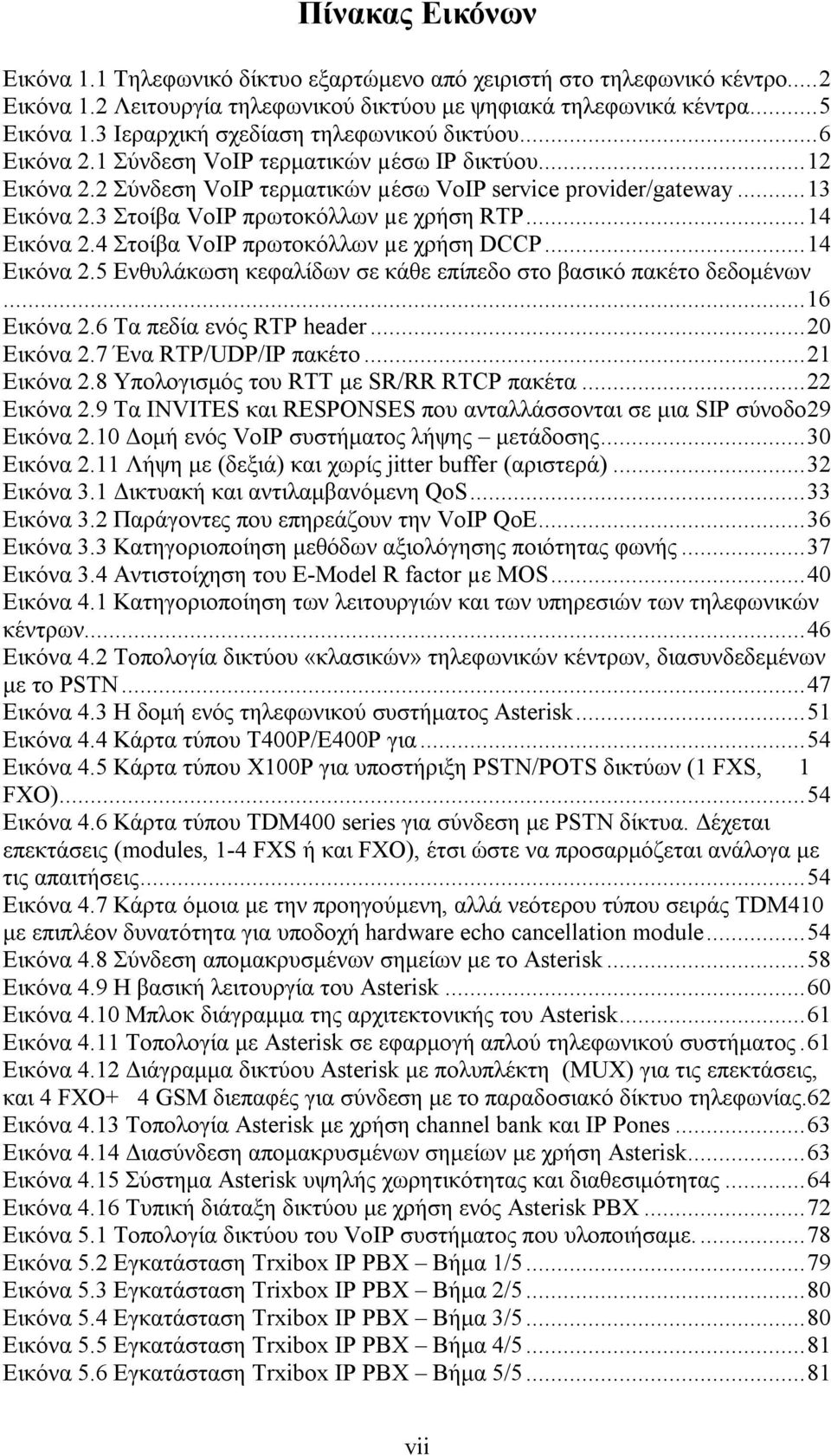 3 Στοίβα VoIP πρωτοκόλλων µε χρήση RTP...14 Εικόνα 2.4 Στοίβα VoIP πρωτοκόλλων µε χρήση DCCP...14 Εικόνα 2.5 Ενθυλάκωση κεφαλίδων σε κάθε επίπεδο στο βασικό πακέτο δεδομένων...16 Εικόνα 2.