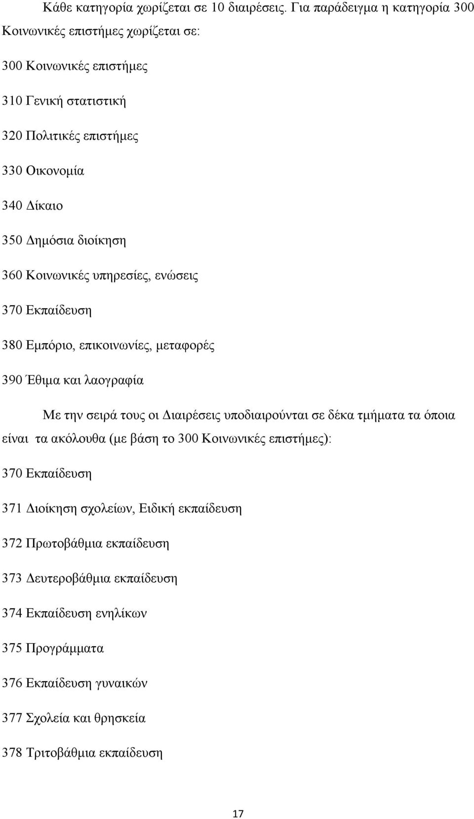 διοίκηση 360 Κοινωνικές υπηρεσίες, ενώσεις 370 Εκπαίδευση 380 Εμπόριο, επικοινωνίες, μεταφορές 390 Έθιμα και λαογραφία Με την σειρά τους οι Διαιρέσεις υποδιαιρούνται σε δέκα