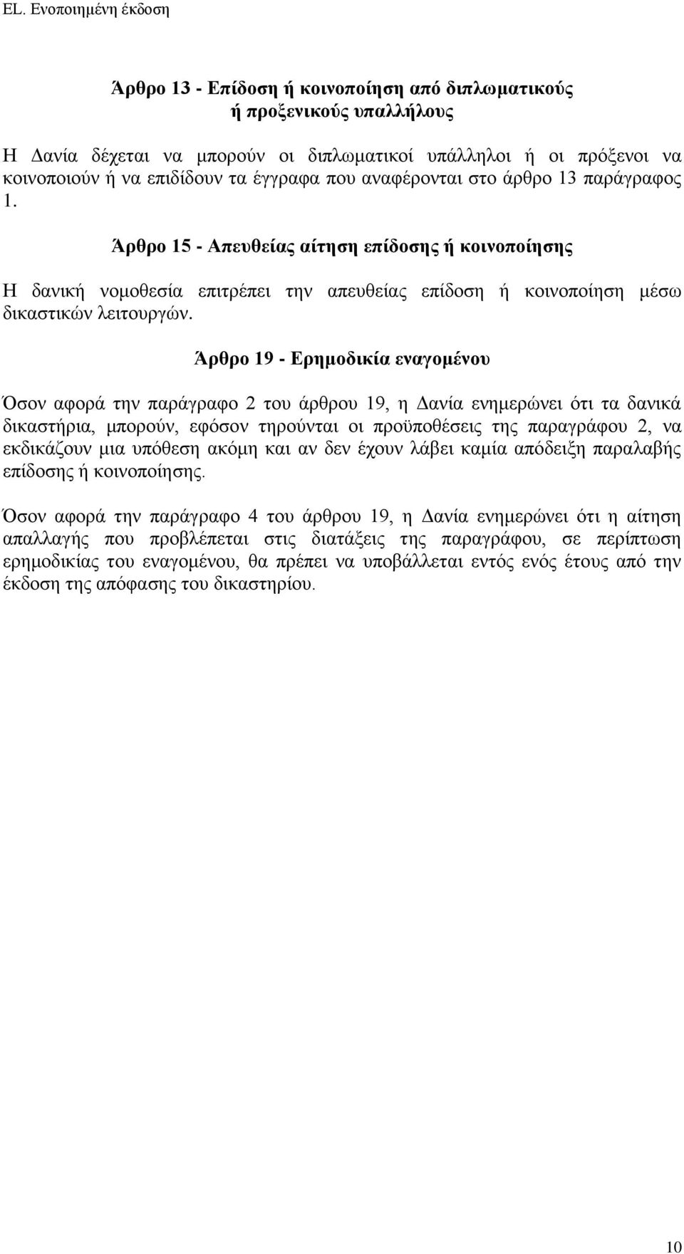 Άρθρο 19 - Ερημοδικία εναγομένου Όσον αφορά την παράγραφο 2 του άρθρου 19, η Δανία ενημερώνει ότι τα δανικά δικαστήρια, μπορούν, εφόσον τηρούνται οι προϋποθέσεις της παραγράφου 2, να εκδικάζουν μια