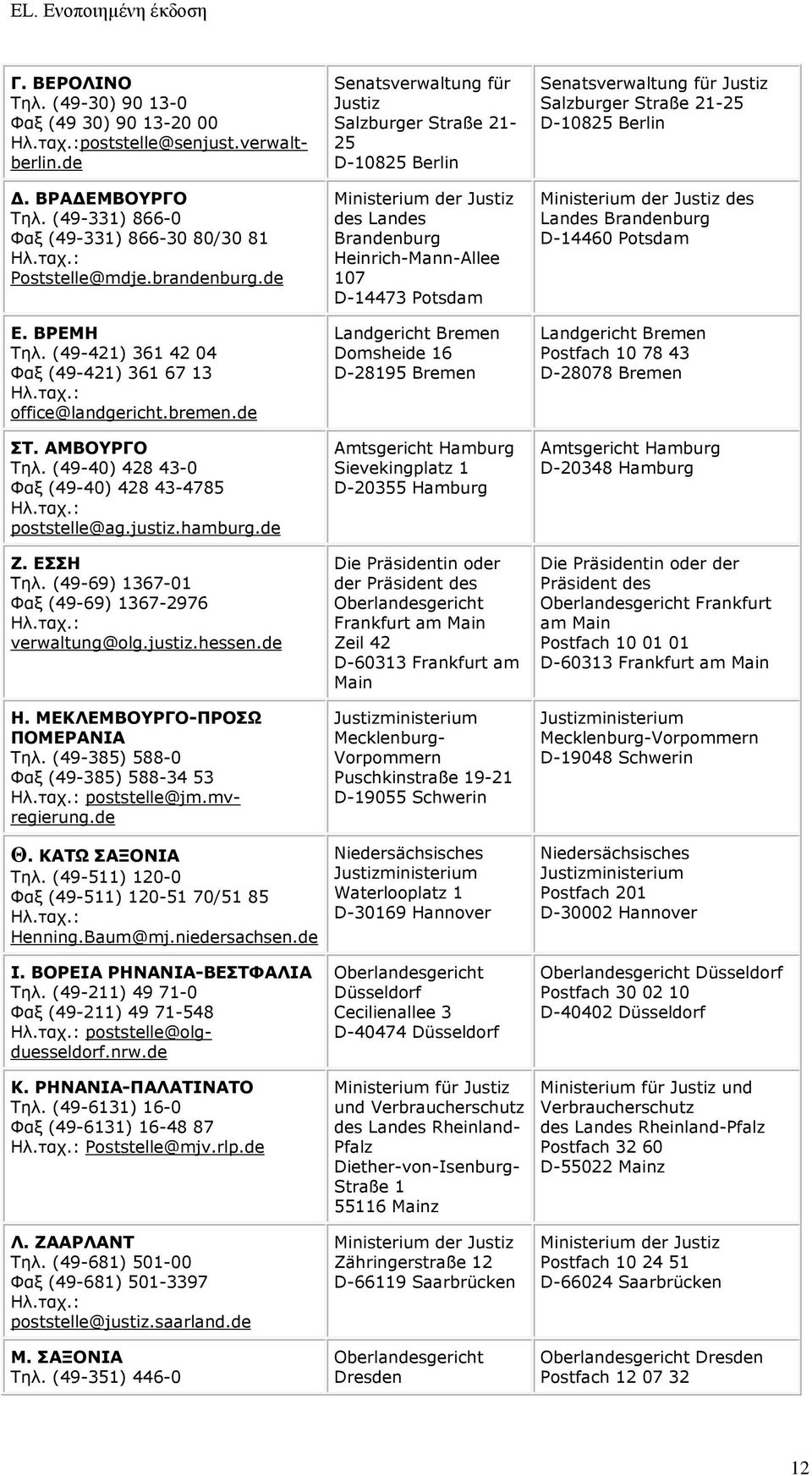 hamburg.de Ζ. ΕΣΣΗ Τηλ. (49-69) 1367-01 Φαξ (49-69) 1367-2976 Ηλ.ταχ.: verwaltung@olg.justiz.hessen.de H. ΜΕΚΛΕΜΒΟΥΡΓΟ-ΠΡΟΣΩ ΠΟΜΕΡΑΝΙΑ Τηλ. (49-385) 588-0 Φαξ (49-385) 588-34 53 Ηλ.ταχ.: poststelle@jm.