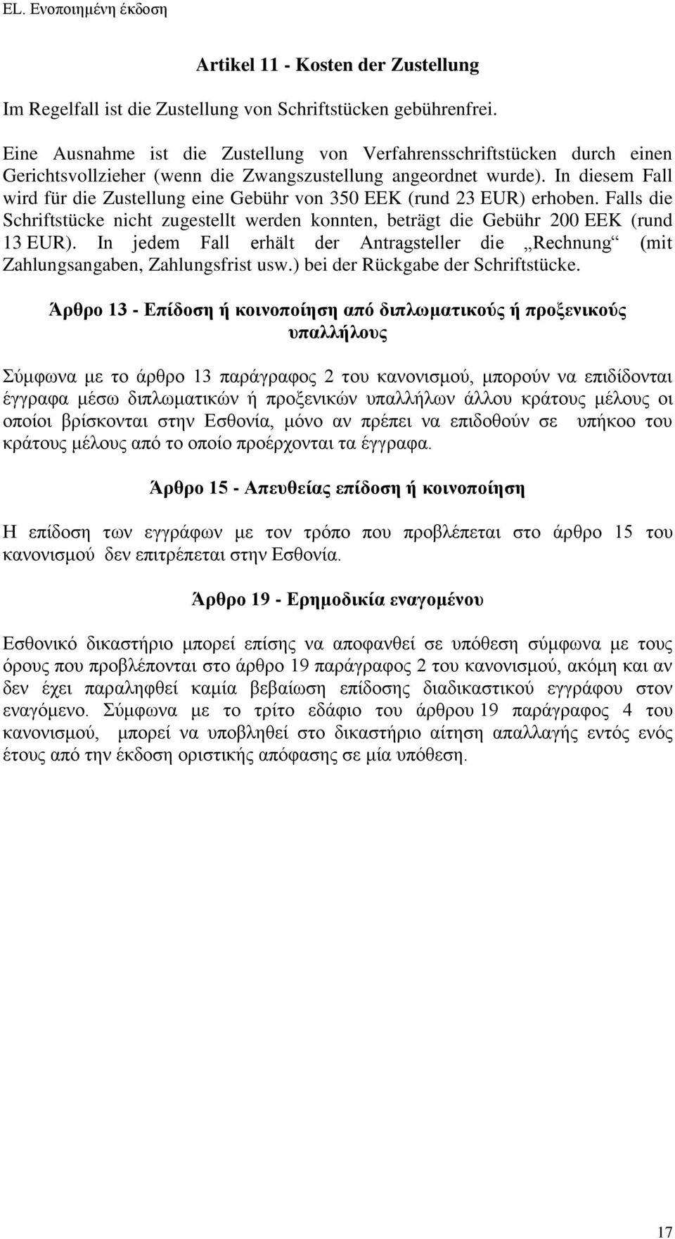 In diesem Fall wird für die Zustellung eine Gebühr von 350 EEK (rund 23 EUR) erhoben. Falls die Schriftstücke nicht zugestellt werden konnten, beträgt die Gebühr 200 EEK (rund 13 EUR).