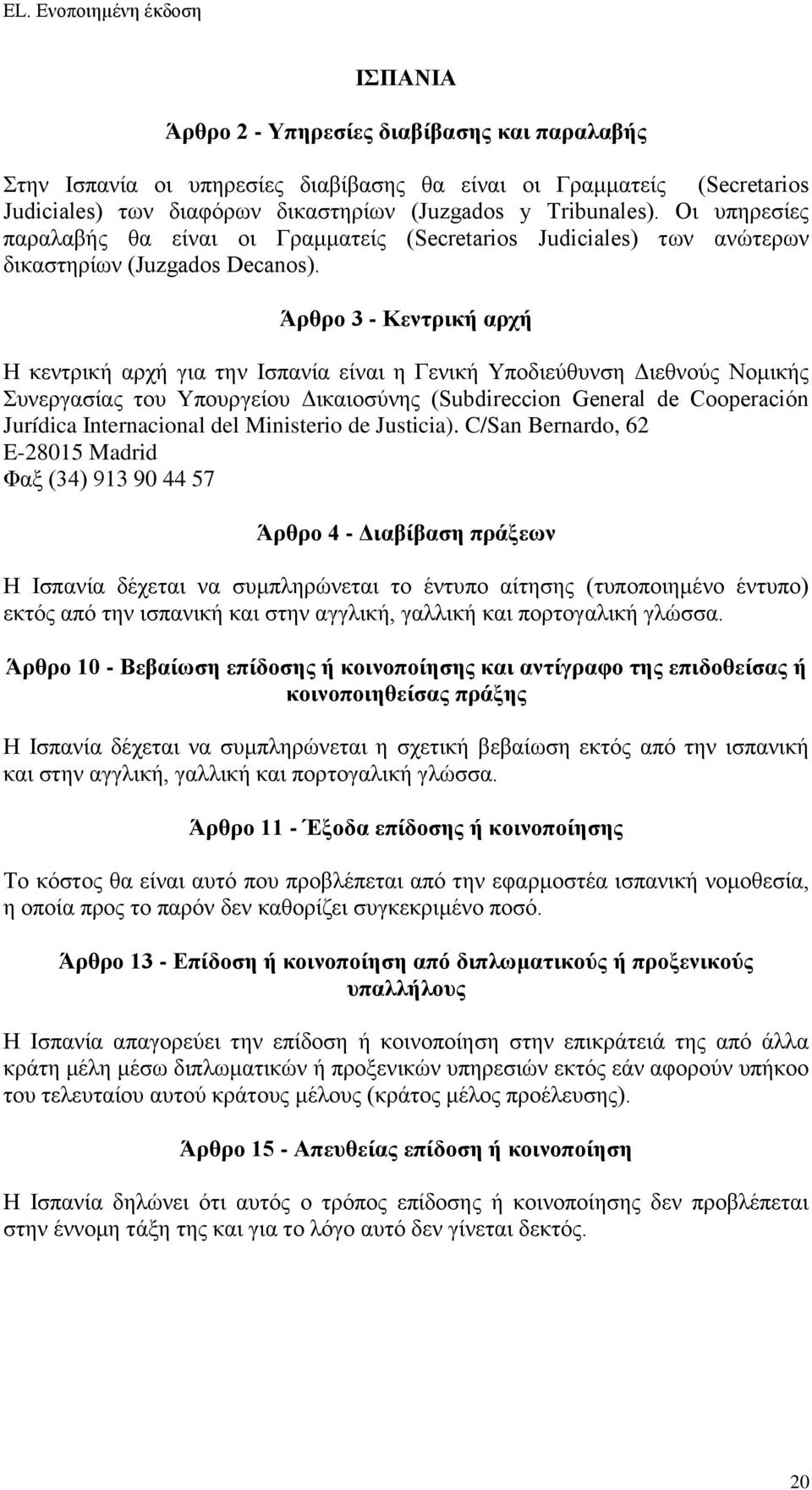 Άρθρο 3 - Κεντρική αρχή Η κεντρική αρχή για την Ισπανία είναι η Γενική Υποδιεύθυνση Διεθνούς Νομικής Συνεργασίας του Υπουργείου Δικαιοσύνης (Subdireccion General de Cooperación Jurídica Internacional