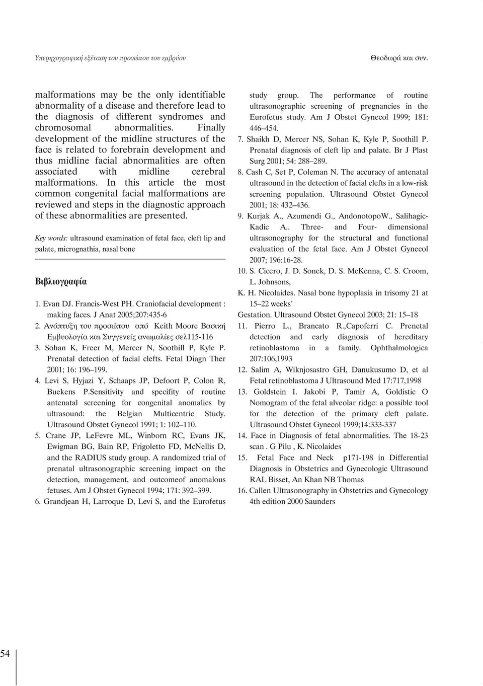 Finally development of the midline structures of the face is related to forebrain development and thus midline facial abnormalities are often associated with midline cerebral malformations.