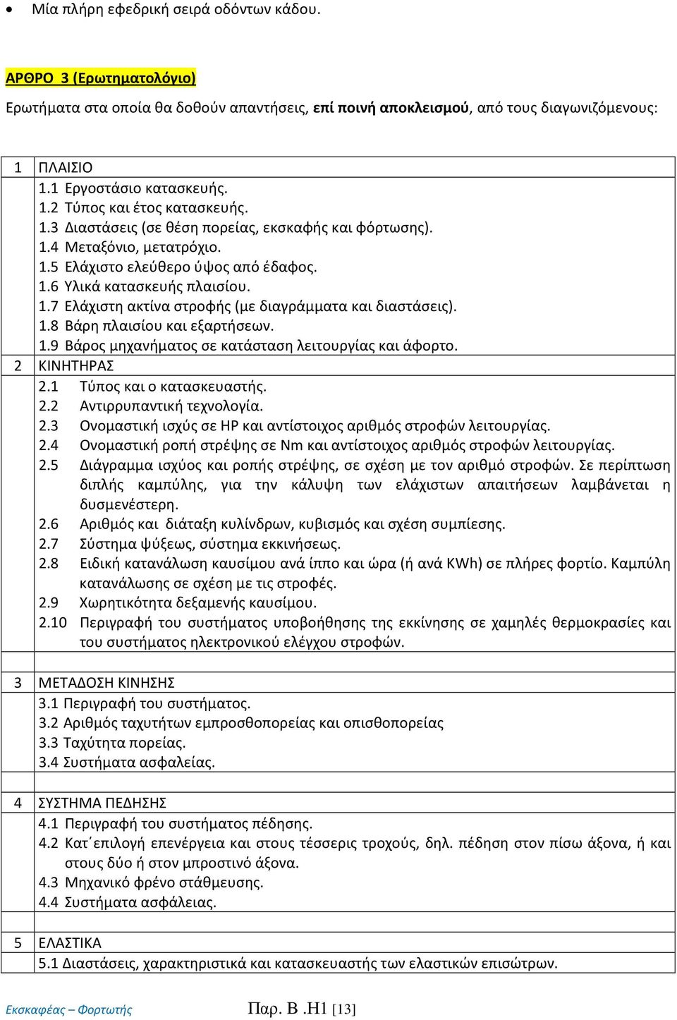 1.8 Βάρη πλαισίου και εξαρτήσεων. 1.9 Βάρος μηχανήματος σε κατάσταση λειτουργίας και άφορτο. 2 KINHTHΡAΣ 2.1 Τύπος και ο κατασκευαστής. 2.2 Αντιρρυπαντική τεχνολογία. 2.3 Ονομαστική ισχύς σε HP και αντίστοιχος αριθμός στροφών λειτουργίας.