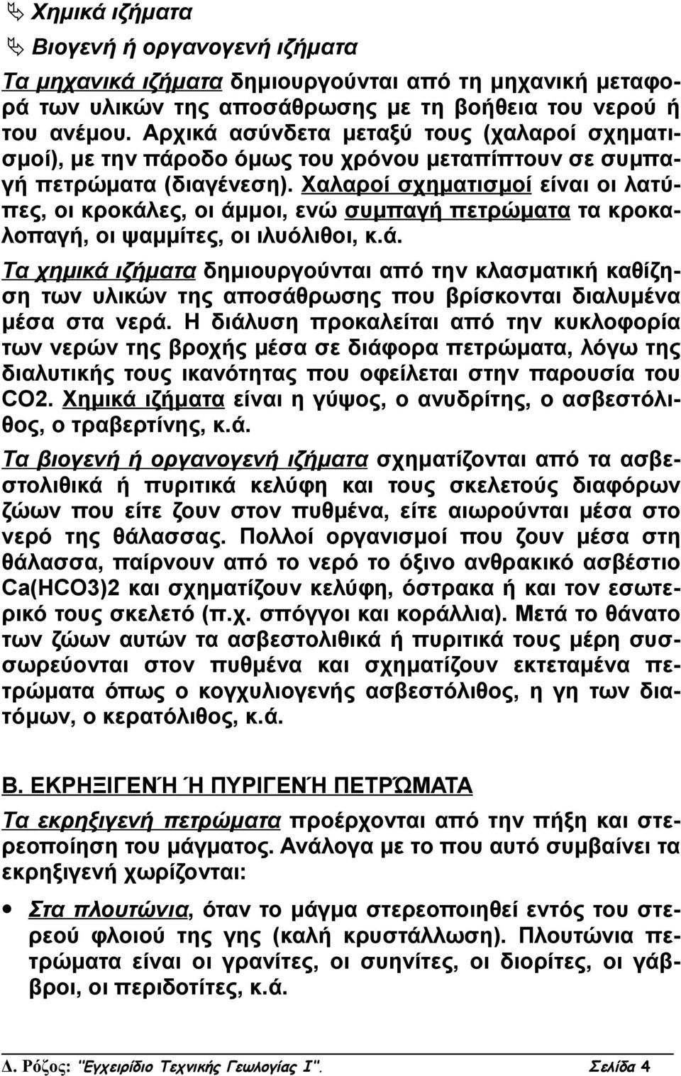 Χαλαροί σχηματισμοί είναι οι λατύπες, οι κροκάλες, οι άμμοι, ενώ συμπαγή πετρώματα τα κροκαλοπαγή, οι ψαμμίτες, οι ιλυόλιθοι, κ.ά. Τα χημικά ιζήματα δημιουργούνται από την κλασματική καθίζηση των υλικών της αποσάθρωσης που βρίσκονται διαλυμένα μέσα στα νερά.