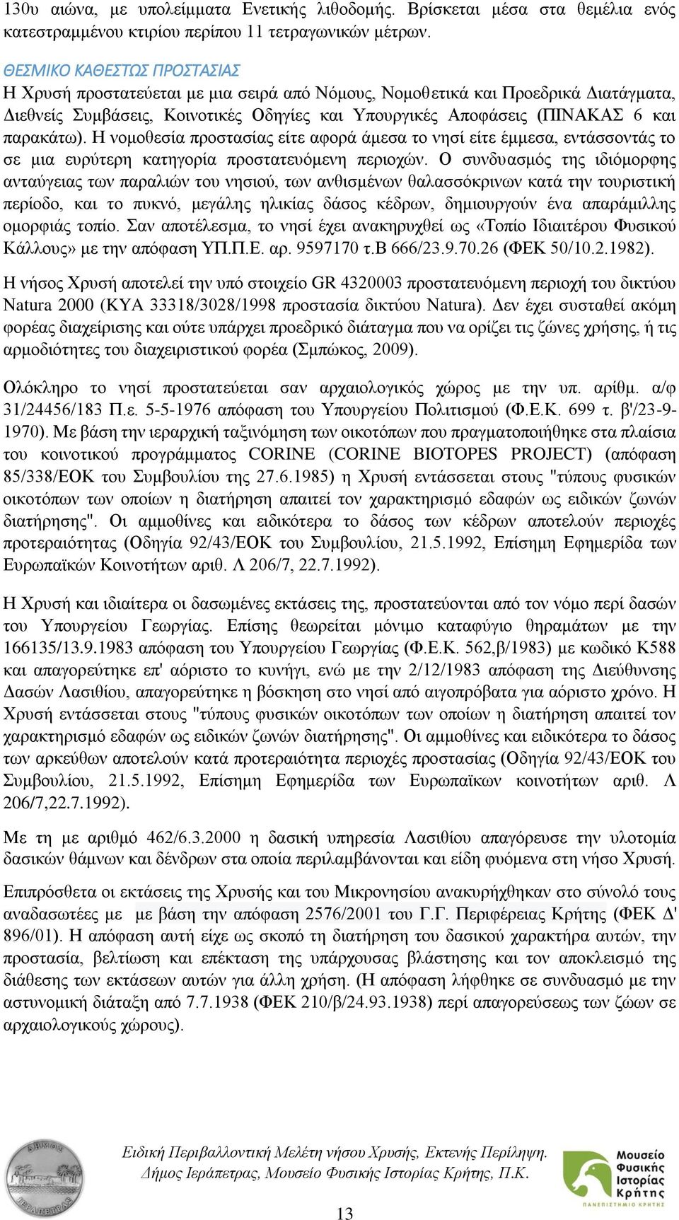 παρακάτω). Η νομοθεσία προστασίας είτε αφορά άμεσα το νησί είτε έμμεσα, εντάσσοντάς το σε μια ευρύτερη κατηγορία προστατευόμενη περιοχών.