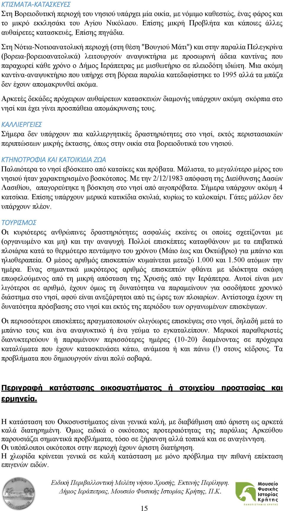 Στη Νότια-Νοτιοανατολική περιοχή (στη θέση "Βουγιού Μάτι") και στην παραλία Πελεγκρίνα (βορεια-βορειοανατολικά) λειτουργούν αναψυκτήρια με προσωρινή άδεια καντίνας που παραχωρεί κάθε χρόνο ο Δήμος