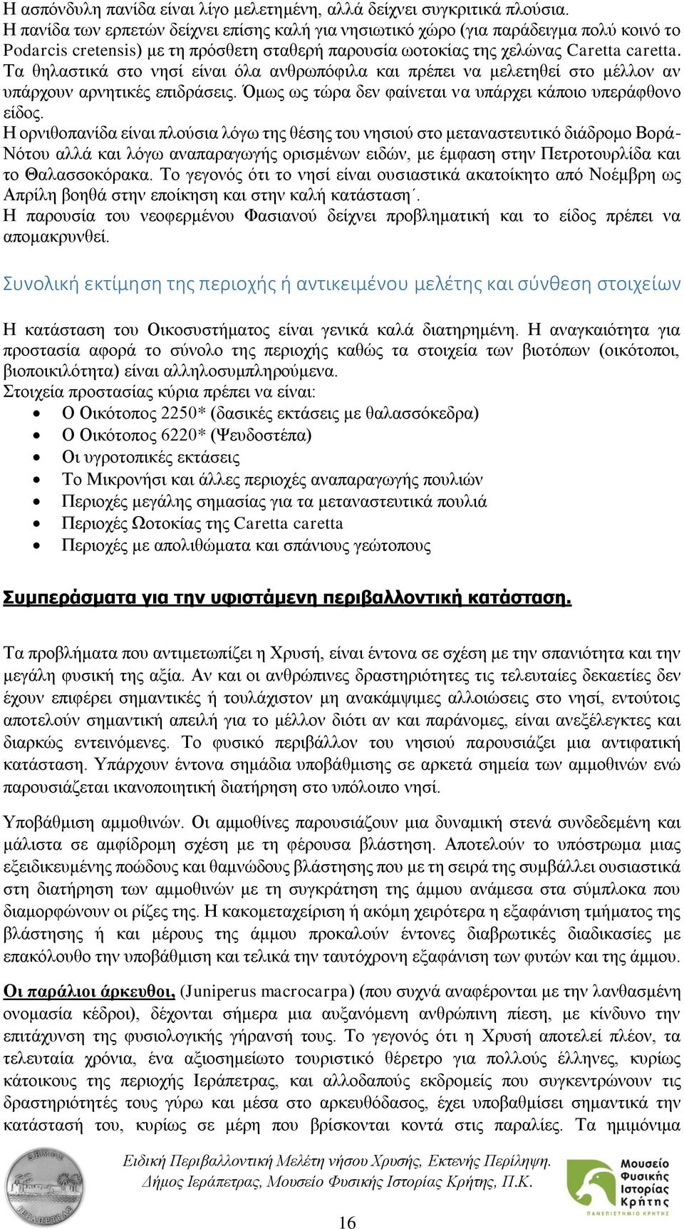 Τα θηλαστικά στο νησί είναι όλα ανθρωπόφιλα και πρέπει να μελετηθεί στο μέλλον αν υπάρχουν αρνητικές επιδράσεις. Όμως ως τώρα δεν φαίνεται να υπάρχει κάποιο υπεράφθονο είδος.