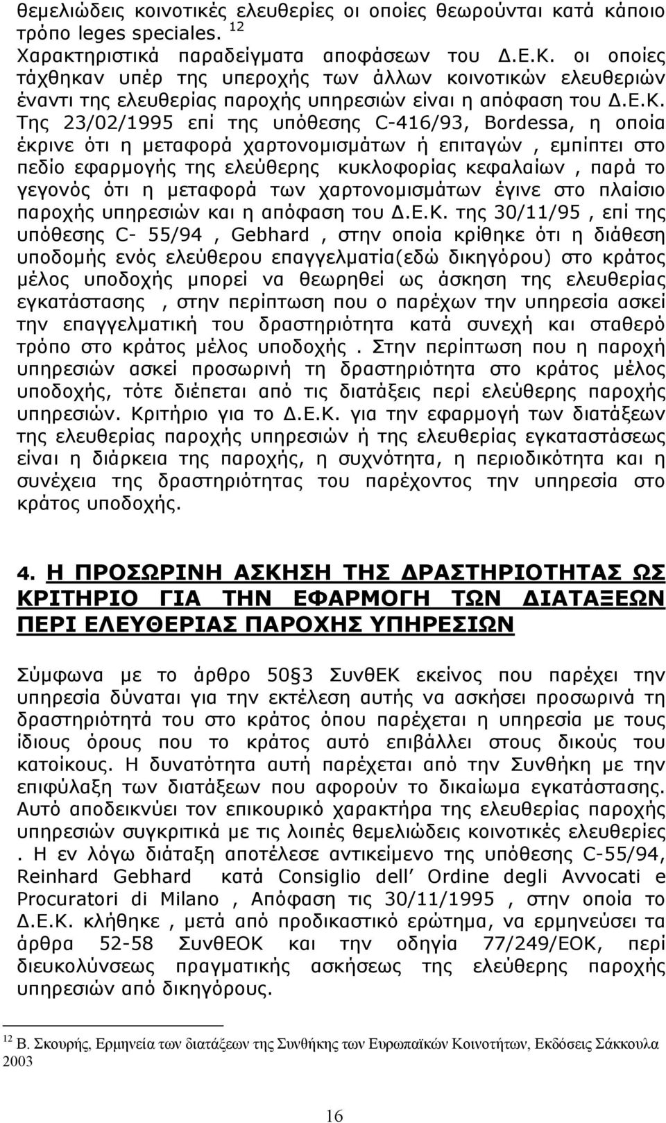 Της 23/02/1995 επί της υπόθεσης C-416/93, Bordessa, η οποία έκρινε ότι η μεταφορά χαρτονομισμάτων ή επιταγών, εμπίπτει στο πεδίο εφαρμογής της ελεύθερης κυκλοφορίας κεφαλαίων, παρά το γεγονός ότι η