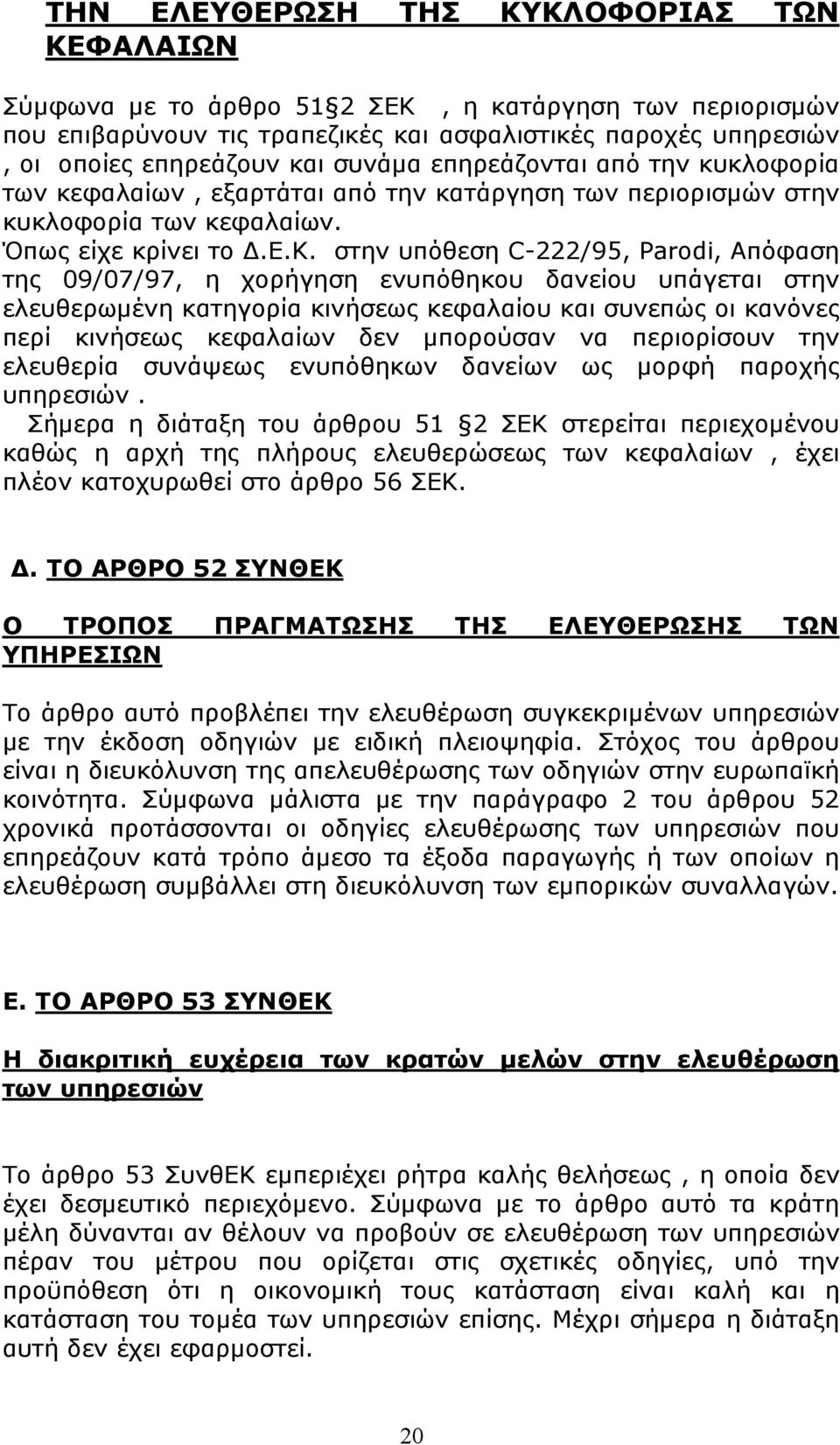 στην υπόθεση C-222/95, Parodi, Απόφαση της 09/07/97, η χορήγηση ενυπόθηκου δανείου υπάγεται στην ελευθερωμένη κατηγορία κινήσεως κεφαλαίου και συνεπώς οι κανόνες περί κινήσεως κεφαλαίων δεν μπορούσαν