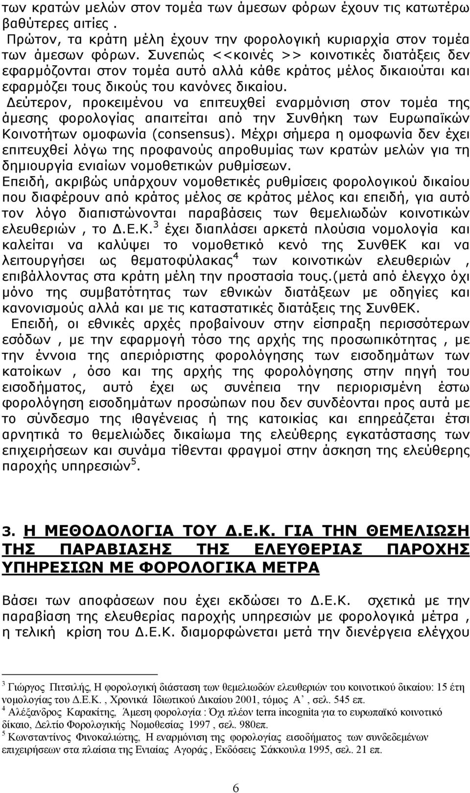 Δεύτερον, προκειμένου να επιτευχθεί εναρμόνιση στον τομέα της άμεσης φορολογίας απαιτείται από την Συνθήκη των Ευρωπαϊκών Κοινοτήτων ομοφωνία (consensus).