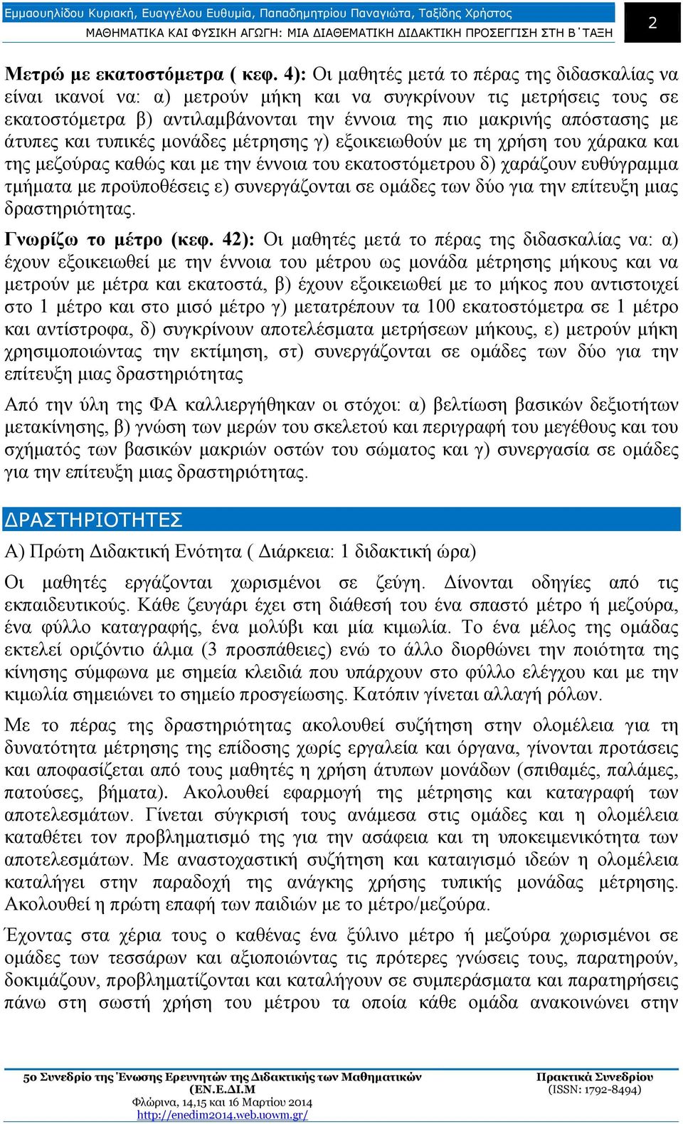 άτυπες και τυπικές μονάδες μέτρησης γ) εξοικειωθούν με τη χρήση του χάρακα και της μεζούρας καθώς και με την έννοια του εκατοστόμετρου δ) χαράζουν ευθύγραμμα τμήματα με προϋποθέσεις ε) συνεργάζονται