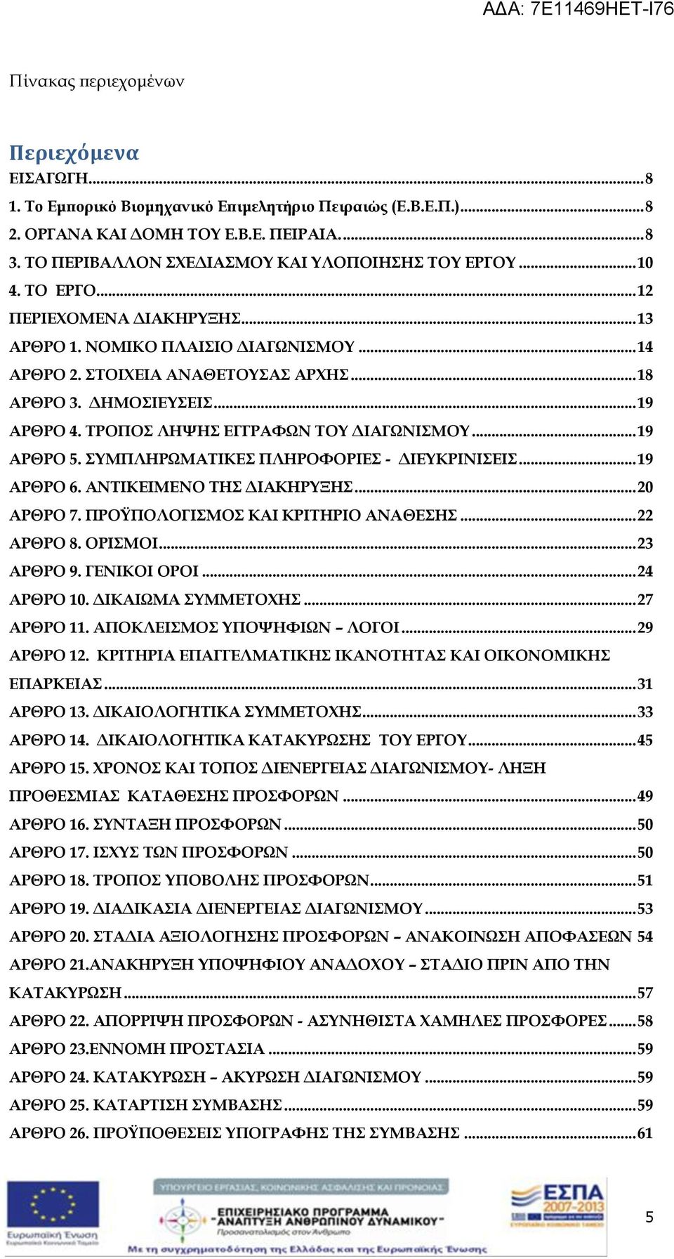 ΔΗΜΟΣΙΕΥΣΕΙΣ... 19 ΑΡΘΡΟ 4. ΤΡΟΠΟΣ ΛΗΨΗΣ ΕΓΓΡΑΦΩΝ ΤΟΥ ΔΙΑΓΩΝΙΣΜΟΥ... 19 ΑΡΘΡΟ 5. ΣΥΜΠΛΗΡΩΜΑΤΙΚΕΣ ΠΛΗΡΟΦΟΡΙΕΣ - ΔΙΕΥΚΡΙΝΙΣΕΙΣ... 19 ΑΡΘΡΟ 6. ΑΝΤΙΚΕΙΜΕΝΟ ΤΗΣ ΔΙΑΚΗΡΥΞΗΣ... 20 ΑΡΘΡΟ 7.