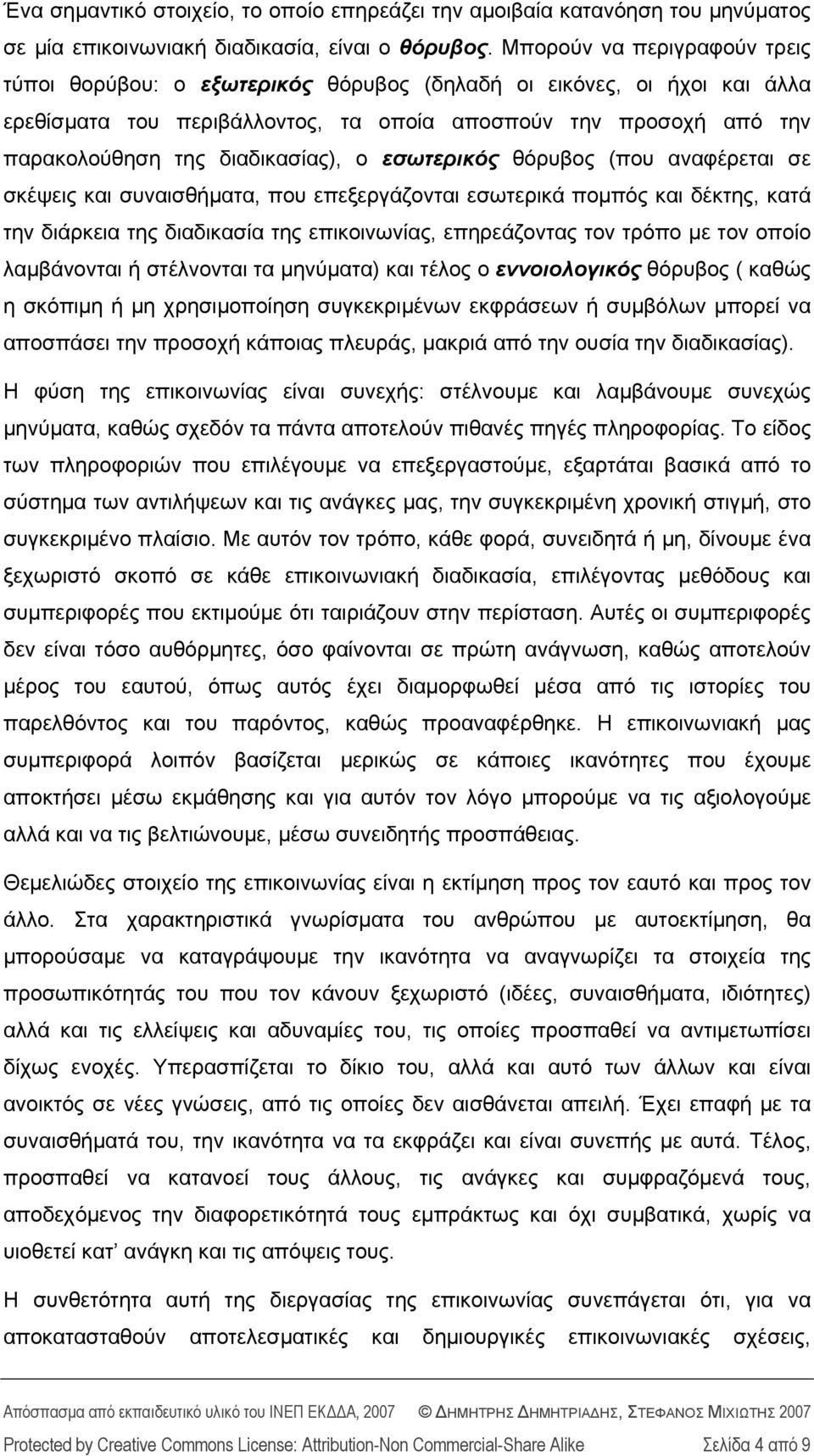 διαδικασίας), ο εσωτερικός θόρυβος (που αναφέρεται σε σκέψεις και συναισθήματα, που επεξεργάζονται εσωτερικά πομπός και δέκτης, κατά την διάρκεια της διαδικασία της επικοινωνίας, επηρεάζοντας τον