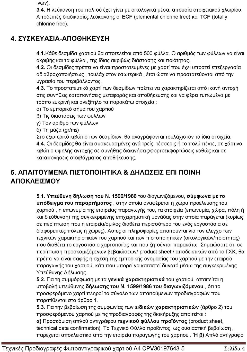 Οι δεσμίδες πρέπει να είναι προστατευμένες με χαρτί που έχει υποστεί επεξεργασία αδιαβροχοποιήσεως, τουλάχιστον εσωτερικά, έτσι ώστε να προστατεύονται από την υγρασία του περιβάλλοντος. 4.3.