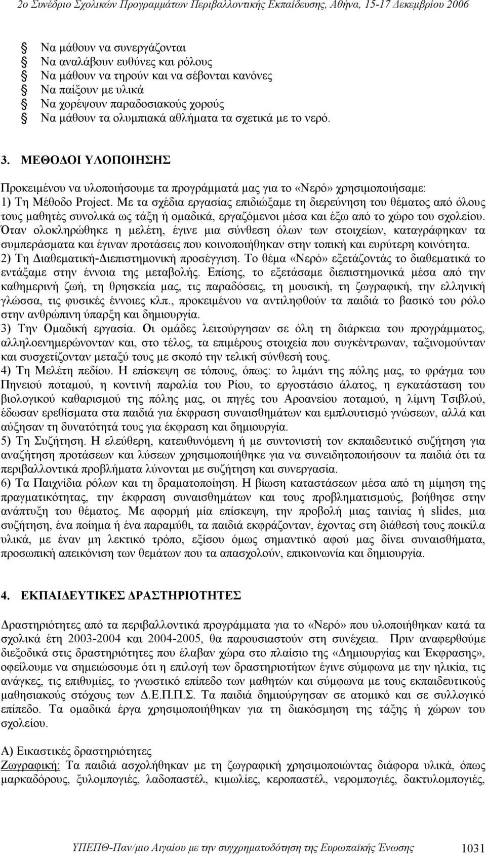 Με τα σχέδια εργασίας επιδιώξαμε τη διερεύνηση του θέματος από όλους τους μαθητές συνολικά ως τάξη ή ομαδικά, εργαζόμενοι μέσα και έξω από το χώρο του σχολείου.