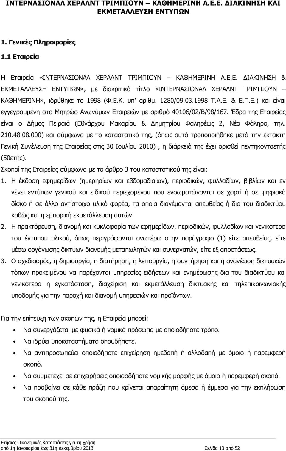 Έδρα της Εταιρείας είναι ο Δήμος Πειραιά (Εθνάρχου Μακαρίου & Δημητρίου Φαληρέως 2, Νέο Φάληρο, τηλ. 210.48.08.