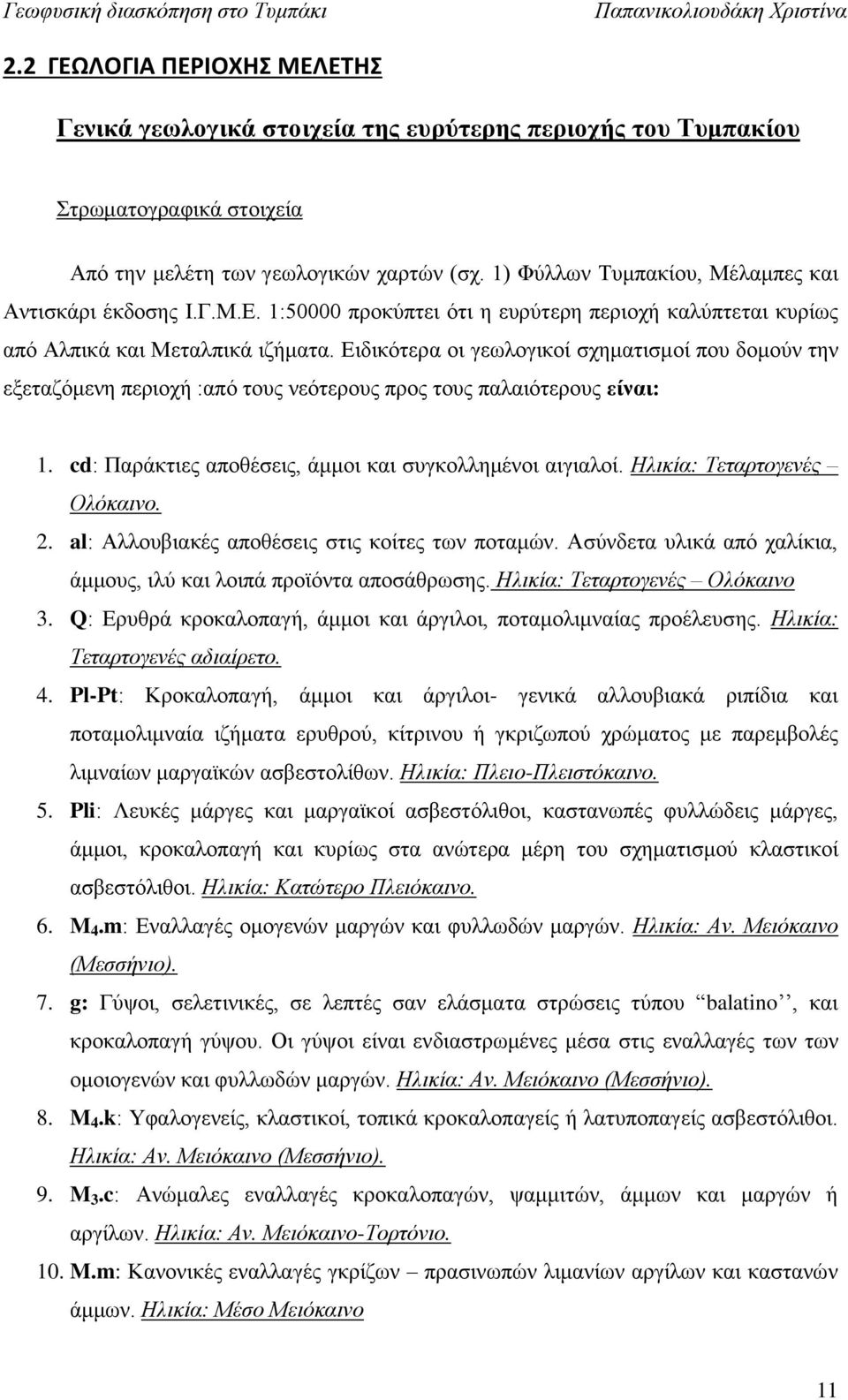 Ειδικότερα οι γεωλογικοί σχηματισμοί που δομούν την εξεταζόμενη περιοχή :από τους νεότερους προς τους παλαιότερους είναι: 1. cd: Παράκτιες αποθέσεις, άμμοι και συγκολλημένοι αιγιαλοί.