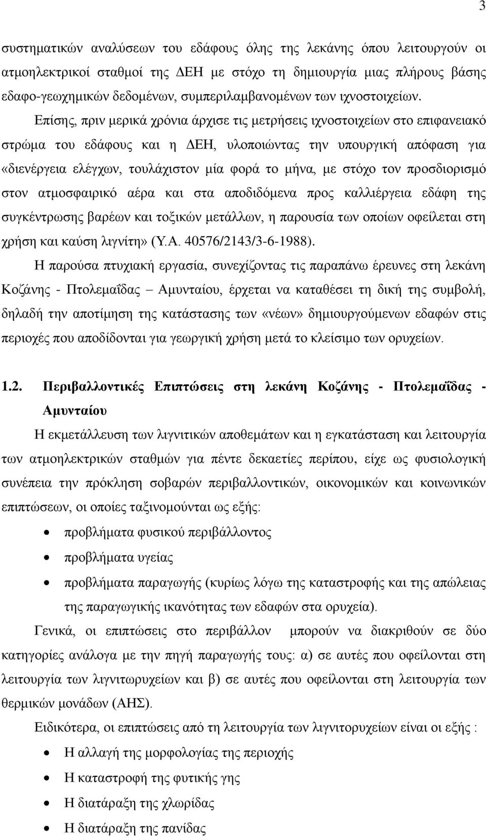 Επίσης, πριν μερικά χρόνια άρχισε τις μετρήσεις ιχνοστοιχείων στο επιφανειακό στρώμα του εδάφους και η ΔΕΗ, υλοποιώντας την υπουργική απόφαση για «διενέργεια ελέγχων, τουλάχιστον μία φορά το μήνα, με