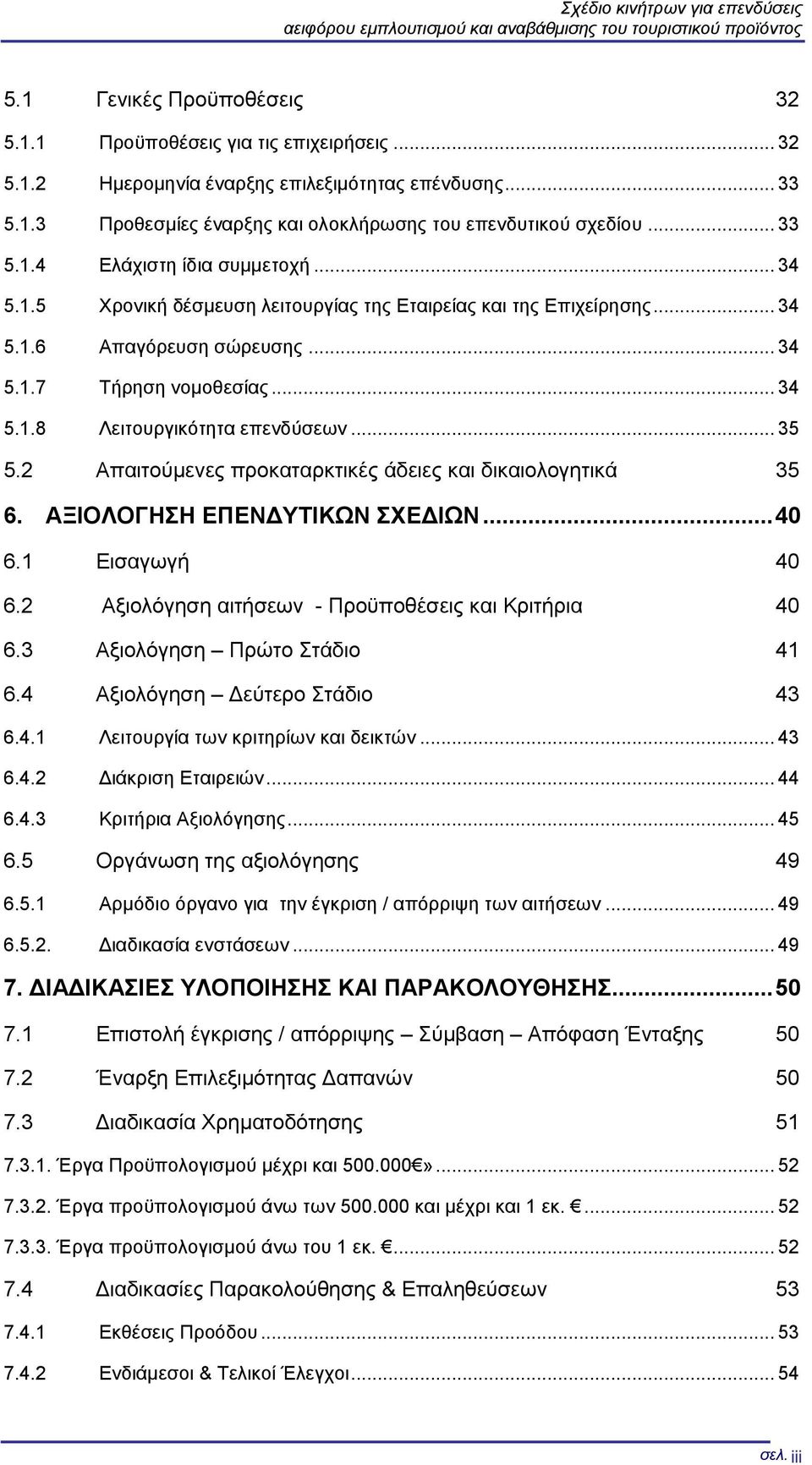 .. 34 5.1.7 Τήρηση νομοθεσίας... 34 5.1.8 Λειτουργικότητα επενδύσεων... 35 5.2 Απαιτούμενες προκαταρκτικές άδειες και δικαιολογητικά 35 6. ΑΞΙΟΛΟΓΗΣΗ ΕΠΕΝΔΥΤΙΚΩΝ ΣΧΕΔΙΩΝ... 40 6.1 Εισαγωγή 40 6.