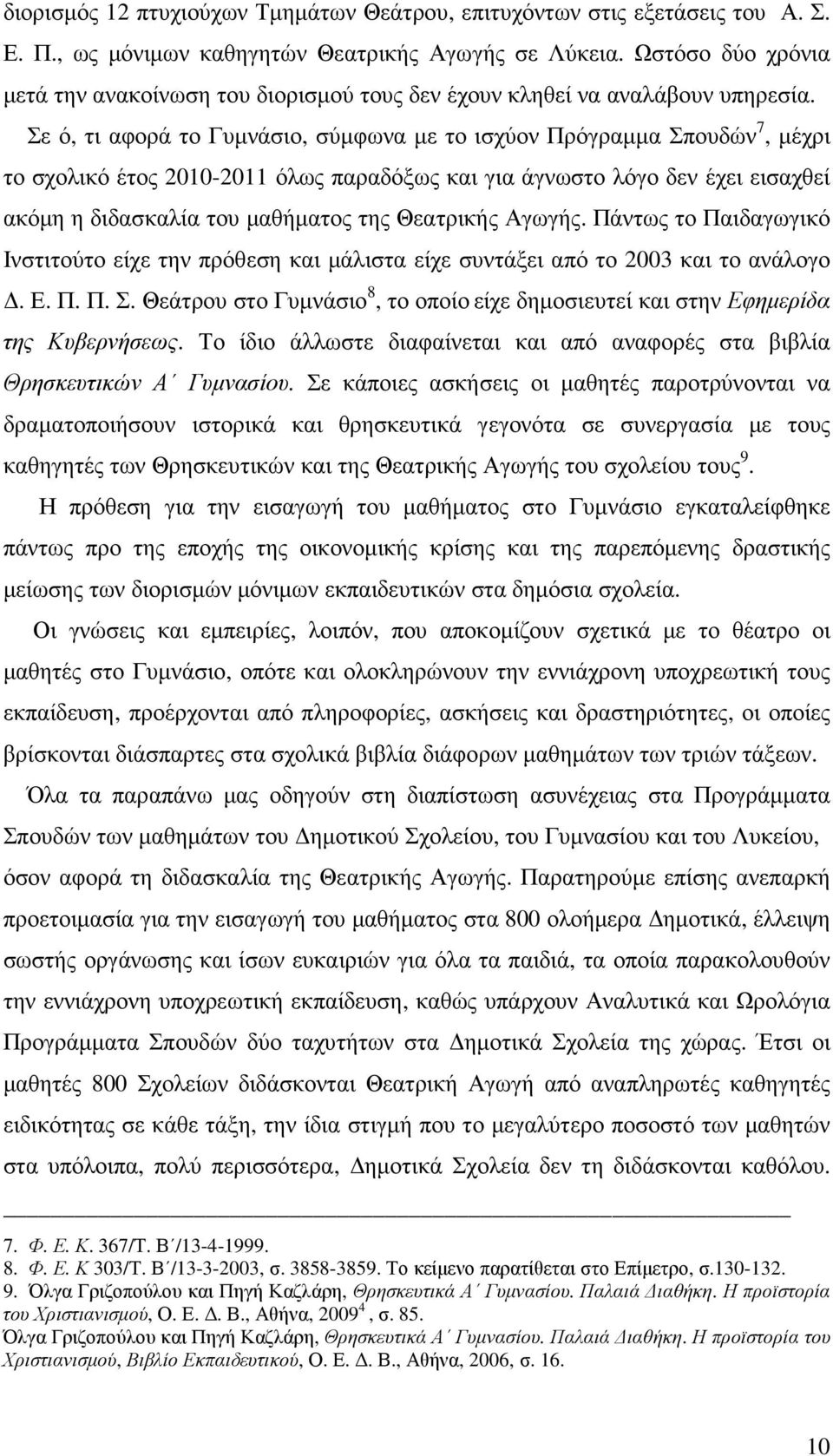 Σε ό, τι αφορά το Γυµνάσιο, σύµφωνα µε το ισχύον Πρόγραµµα Σπουδών 7, µέχρι το σχολικό έτος 2010-2011 όλως παραδόξως και για άγνωστο λόγο δεν έχει εισαχθεί ακόµη η διδασκαλία του µαθήµατος της