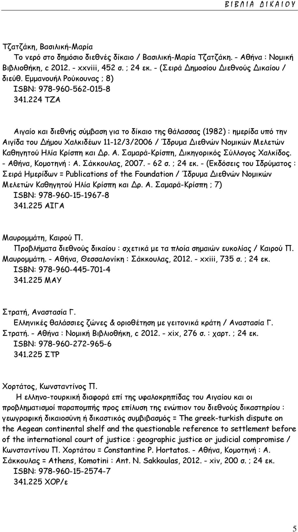 224 TZA Αιγαίο και διεθνής σύμβαση για το δίκαιο της θάλασσας (1982) : ημερίδα υπό την Αιγίδα του Δήμου Χαλκιδέων 11-12/3/2006 / Ίδρυμα Διεθνών Νομικών Μελετών Καθηγητού Ηλία Κρίσπη και Δρ. Α. Σαμαρά-Κρίσπη, Δικηγορικός Σύλλογος Χαλκίδος.