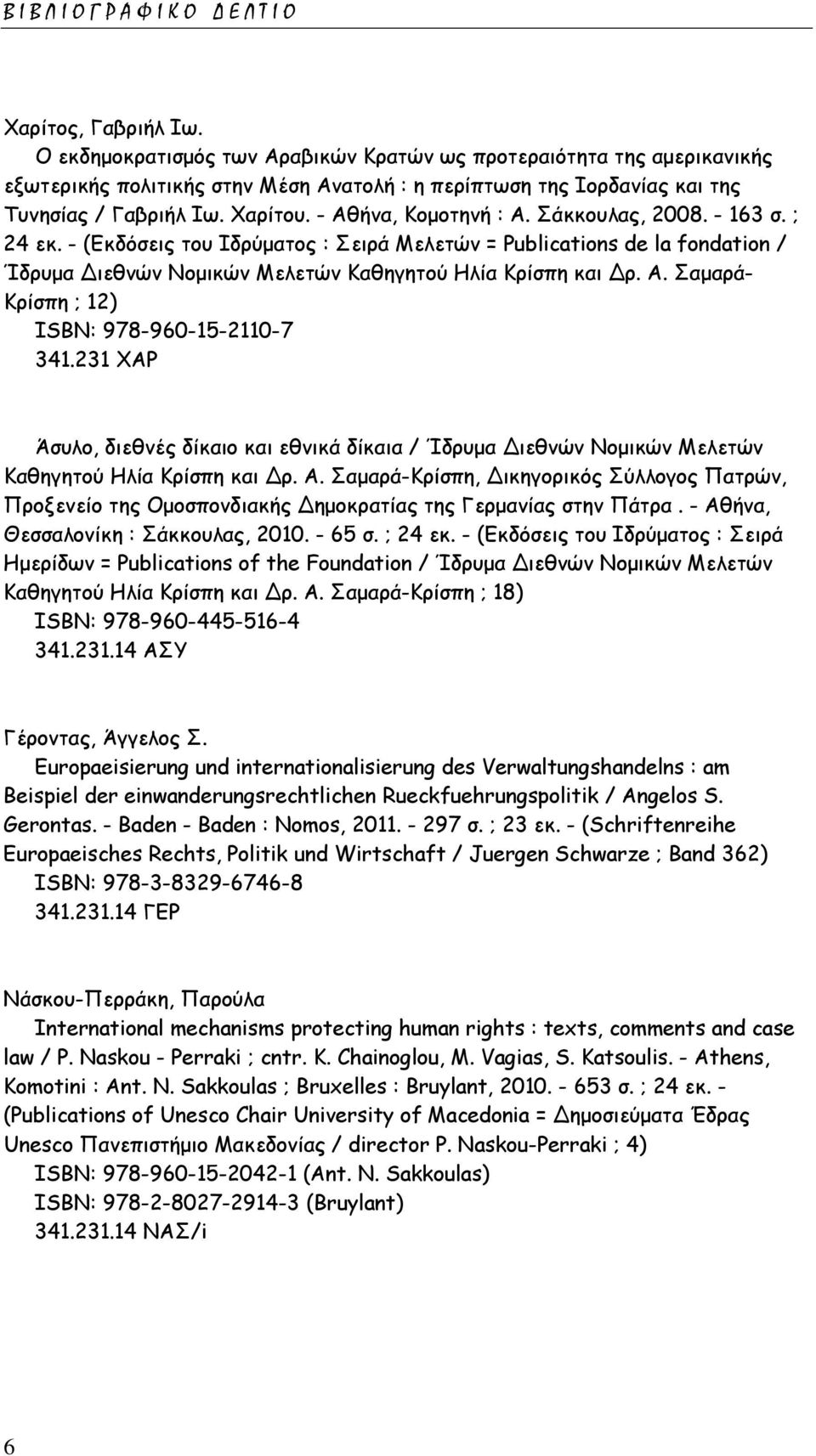 - Αθήνα, Κομοτηνή : Α. Σάκκουλας, 2008. - 163 σ. ; 24 εκ. - (Εκδόσεις του Ιδρύματος : Σειρά Μελετών = Publications de la fondation / Ίδρυμα Διεθνών Νομικών Μελετών Καθηγητού Ηλία Κρίσπη και Δρ. Α. Σαμαρά- Κρίσπη ; 12) ISΒΝ: 978-960-15-2110-7 341.