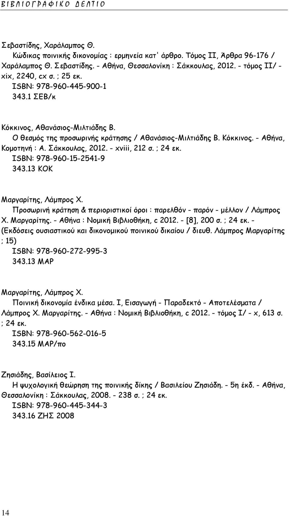 Σάκκουλας, 2012. - xviii, 212 σ. ; 24 εκ. ISΒΝ: 978-960-15-2541-9 343.13 ΚΟΚ Μαργαρίτης, Λάμπρος Χ. Προσωρινή κράτηση & περιοριστικοί όροι : παρελθόν - παρόν - μέλλον / Λάμπρος Χ. Μαργαρίτης. - Αθήνα : Νομική Βιβλιοθήκη, c 2012.
