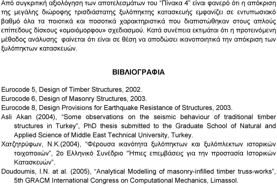 Κατά συνέπεια εκτιμάται ότι η προτεινόμενη μέθοδος ανάλυσης φαίνεται ότι είναι σε θέση να αποδώσει ικανοποιητικά την απόκριση των ξυλόπηκτων κατασκευών.