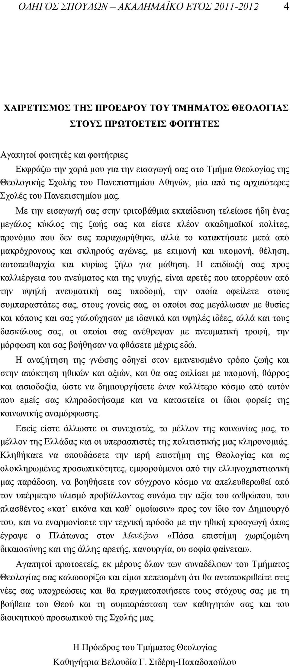 Με την εισαγωγή σας στην τριτοβάθµια εκπαίδευση τελείωσε ήδη ένας µεγάλος κύκλος της ζωής σας και είστε πλέον ακαδηµαϊκοί πολίτες, προνόµιο που δεν σας παραχωρήθηκε, αλλά το κατακτήσατε µετά από