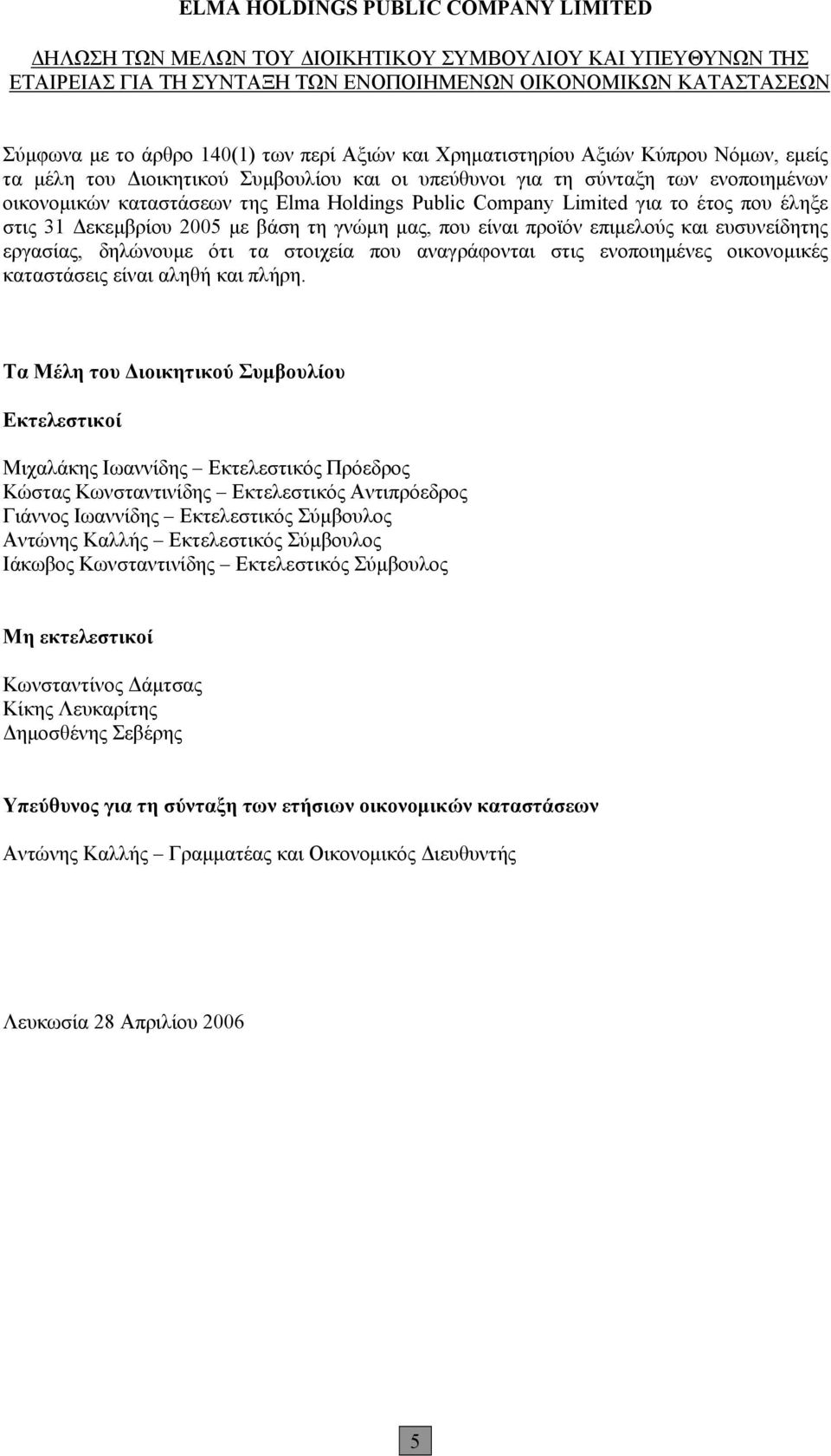 Δεκεμβρίου 2005 με βάση τη γνώμη μας, που είναι προϊόν επιμελούς και ευσυνείδητης εργασίας, δηλώνουμε ότι τα στοιχεία που αναγράφονται στις ενοποιημένες οικονομικές καταστάσεις είναι αληθή και πλήρη.