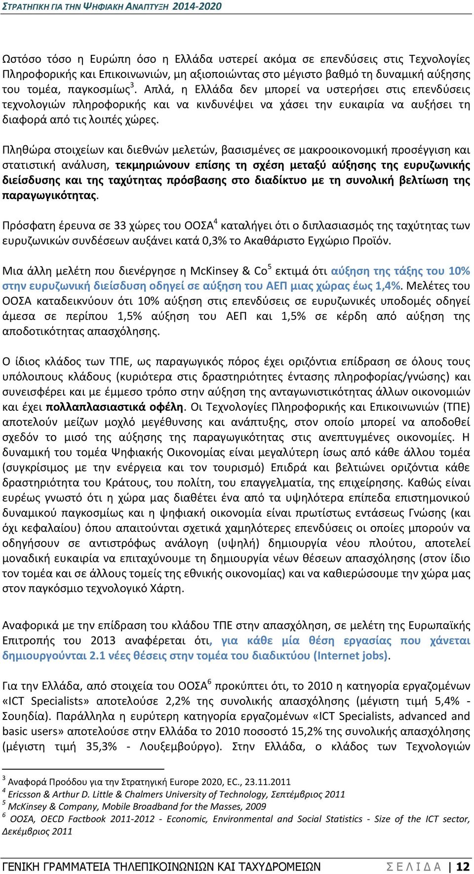 Πληθώρα στοιχείων και διεθνών μελετών, βασισμένες σε μακροοικονομική προσέγγιση και στατιστική ανάλυση, τεκμηριώνουν επίσης τη σχέση μεταξύ αύξησης της ευρυζωνικής διείσδυσης και της ταχύτητας