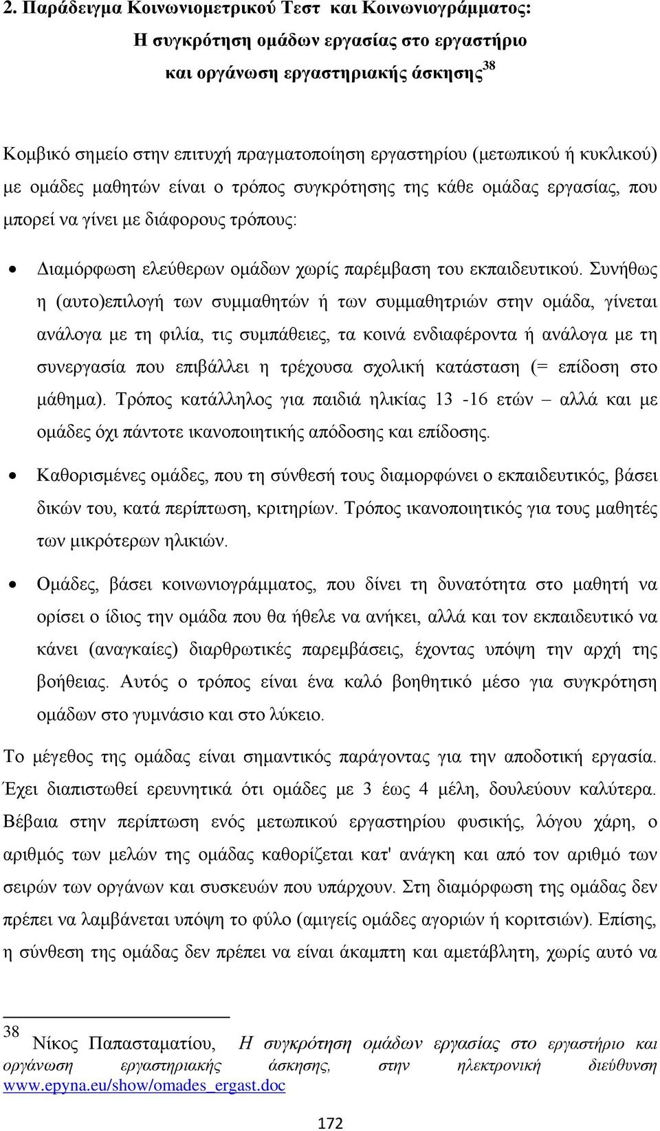 Συνήθως η (αυτο)επιλογή των συμμαθητών ή των συμμαθητριών στην ομάδα, γίνεται ανάλογα με τη φιλία, τις συμπάθειες, τα κοινά ενδιαφέροντα ή ανάλογα με τη συνεργασία που επιβάλλει η τρέχουσα σχολική