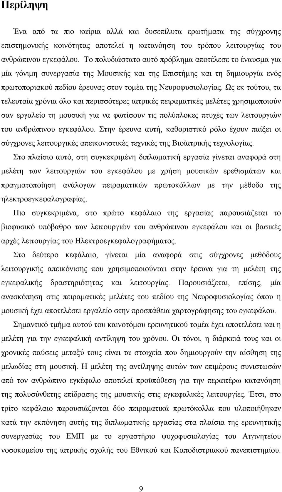 Ως εκ τούτου, τα τελευταία χρόνια όλο και περισσότερες ιατρικές πειραματικές μελέτες χρησιμοποιούν σαν εργαλείο τη μουσική για να φωτίσουν τις πολύπλοκες πτυχές των λειτουργιών του ανθρώπινου