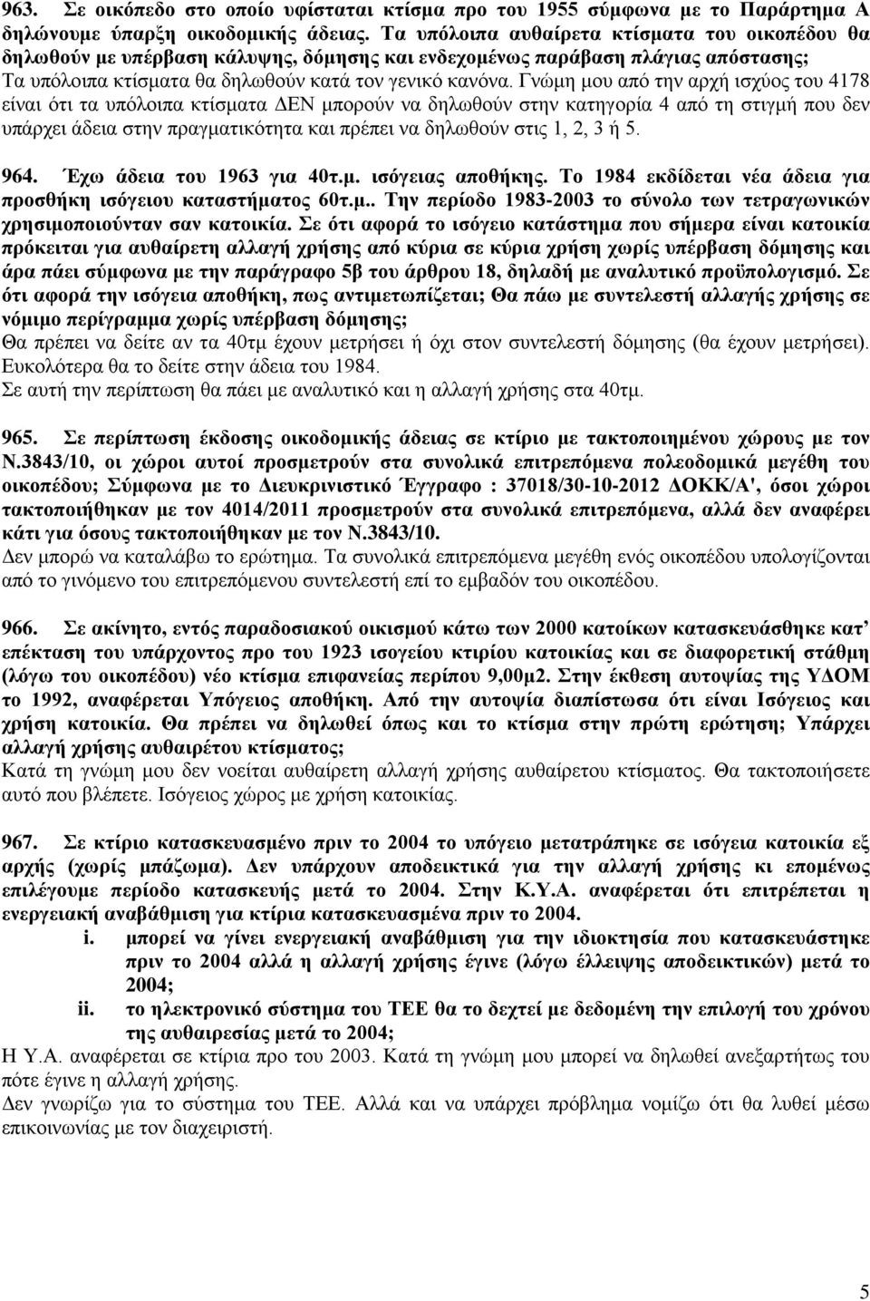 Γνώμη μου από την αρχή ισχύος του 4178 είναι ότι τα υπόλοιπα κτίσματα ΔΕΝ μπορούν να δηλωθούν στην κατηγορία 4 από τη στιγμή που δεν υπάρχει άδεια στην πραγματικότητα και πρέπει να δηλωθούν στις 1,