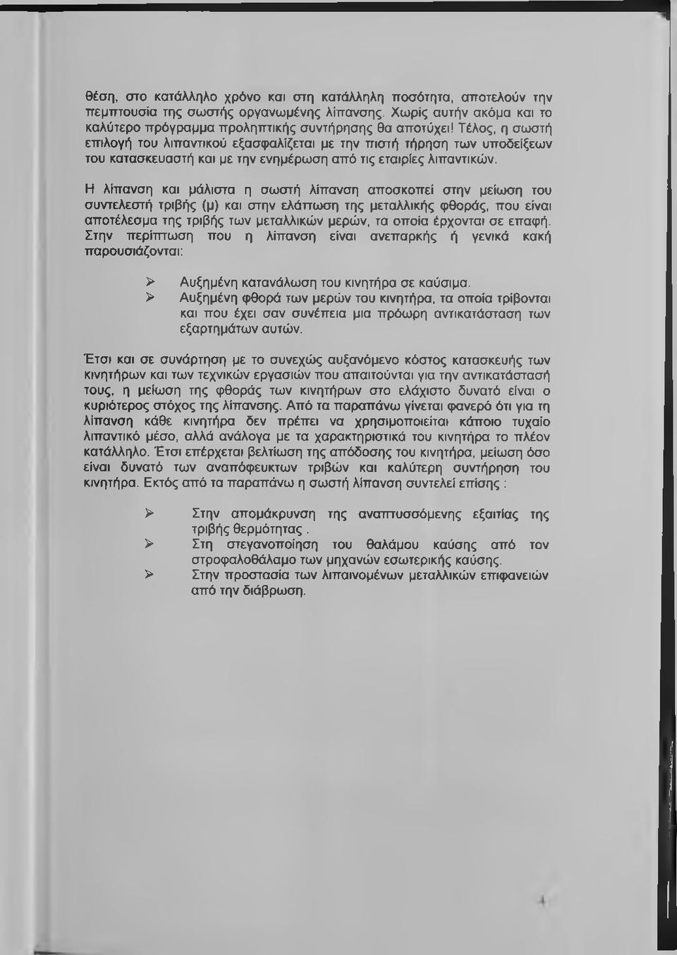 Η λίπανση και μάλιστα η σωστή λίπανση αποσκοπεί στην μείωση του συντελεστή τριβής (μ) και στην ελάπωση της μεταλλικής φθοράς, που είναι αποτέλεσμα της τριβής των μεταλλικών μερών, τα οποία έρχονται