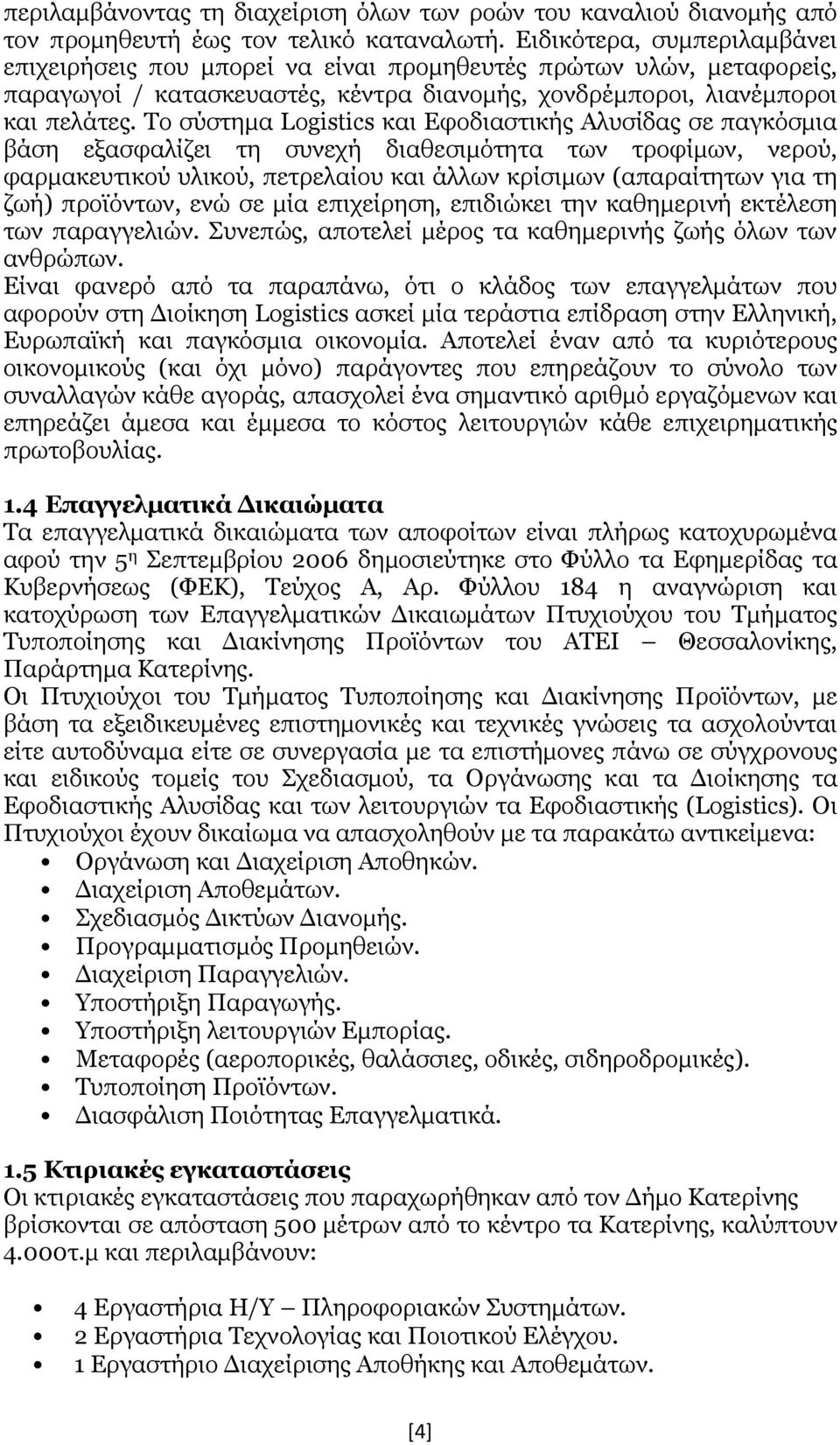 Το σύστημα Logistics και Εφοδιαστικής Αλυσίδας σε παγκόσμια βάση εξασφαλίζει τη συνεχή διαθεσιμότητα των τροφίμων, νερού, φαρμακευτικού υλικού, πετρελαίου και άλλων κρίσιμων (απαραίτητων για τη ζωή)