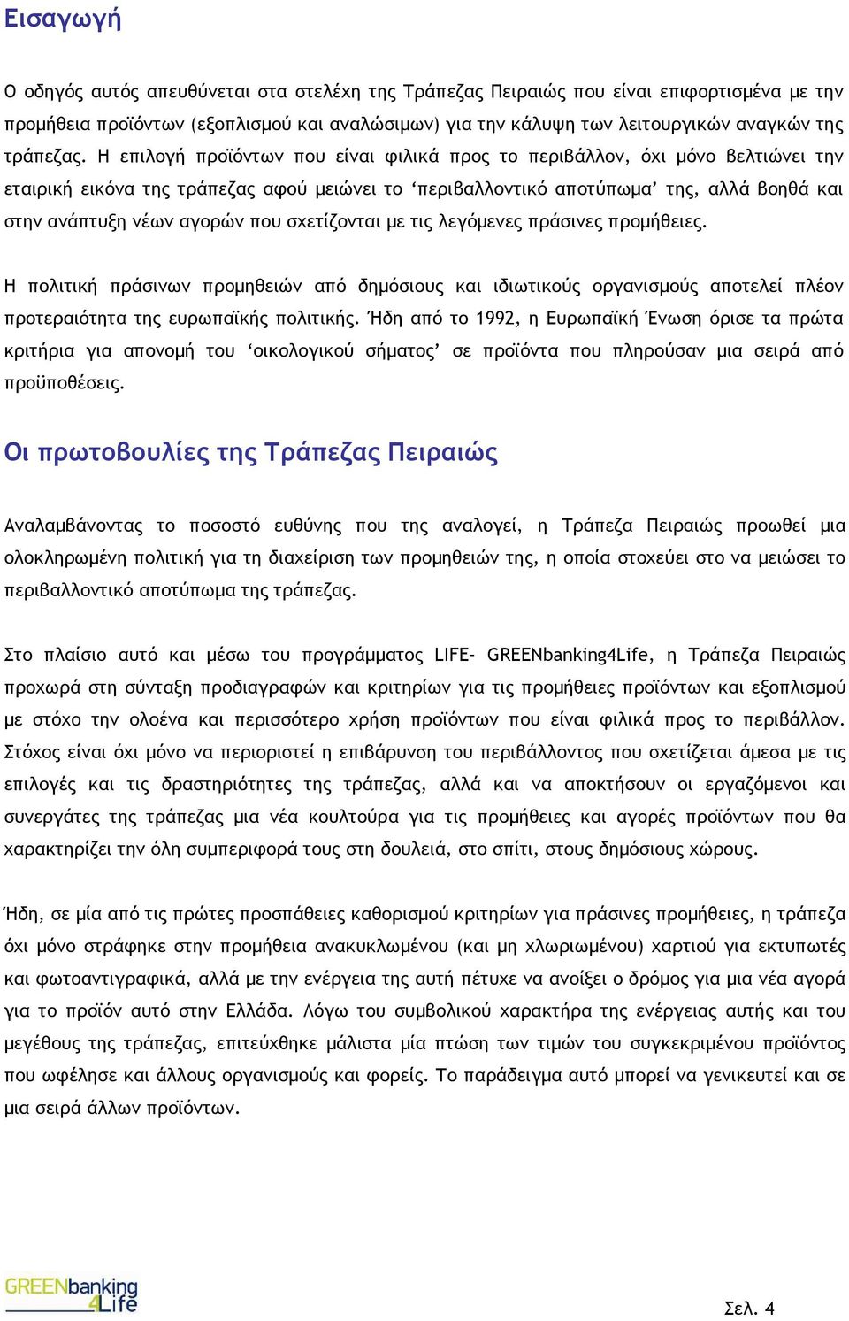 Η επιλογή προϊόντων που είναι φιλικά προς το περιβάλλον, όχι µόνο βελτιώνει την εταιρική εικόνα της τράπεζας αφού µειώνει το περιβαλλοντικό αποτύπωµα της, αλλά βοηθά και στην ανάπτυξη νέων αγορών που