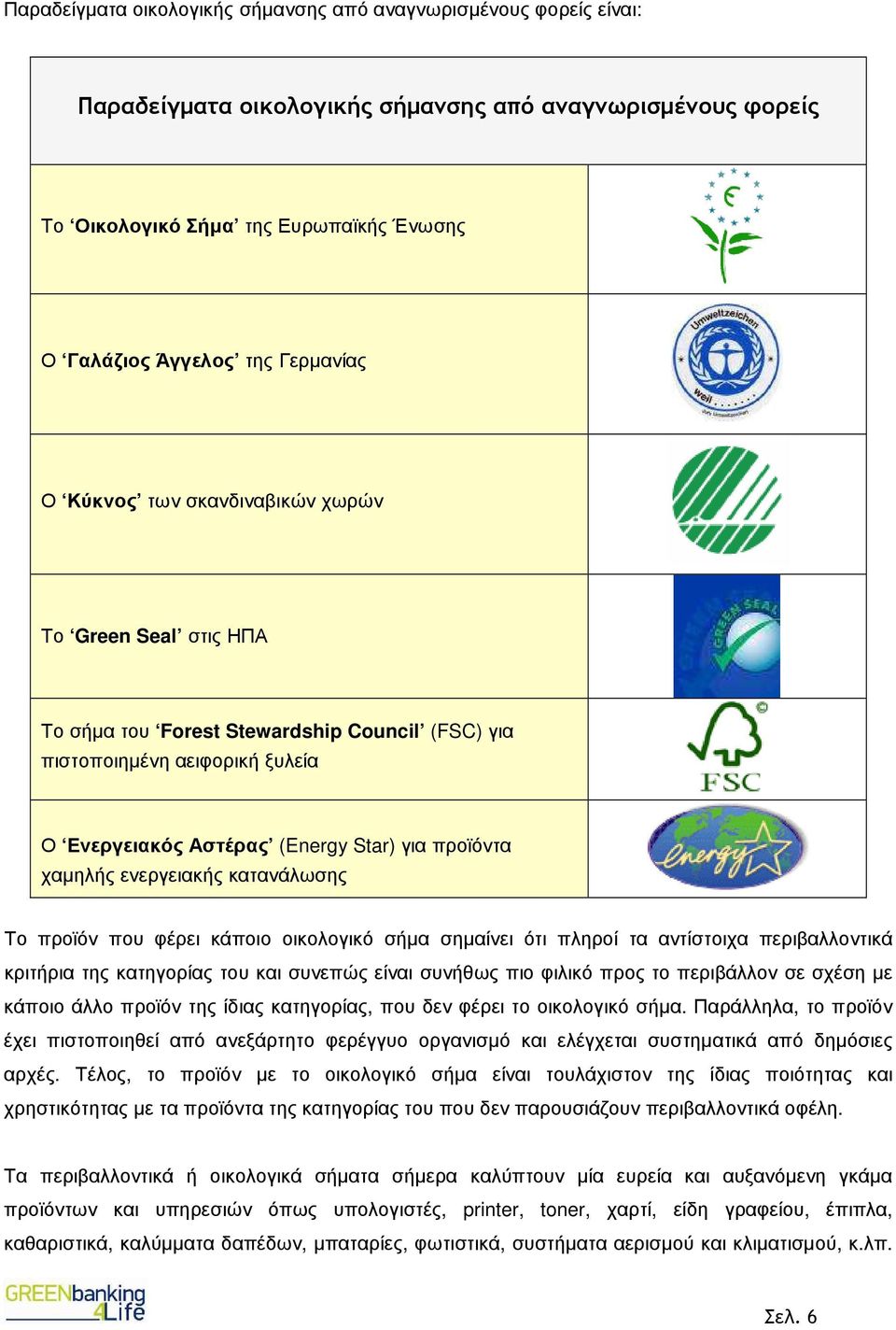 χαµηλής ενεργειακής κατανάλωσης Το προϊόν που φέρει κάποιο οικολογικό σήµα σηµαίνει ότι πληροί τα αντίστοιχα περιβαλλοντικά κριτήρια της κατηγορίας του και συνεπώς είναι συνήθως πιο φιλικό προς το