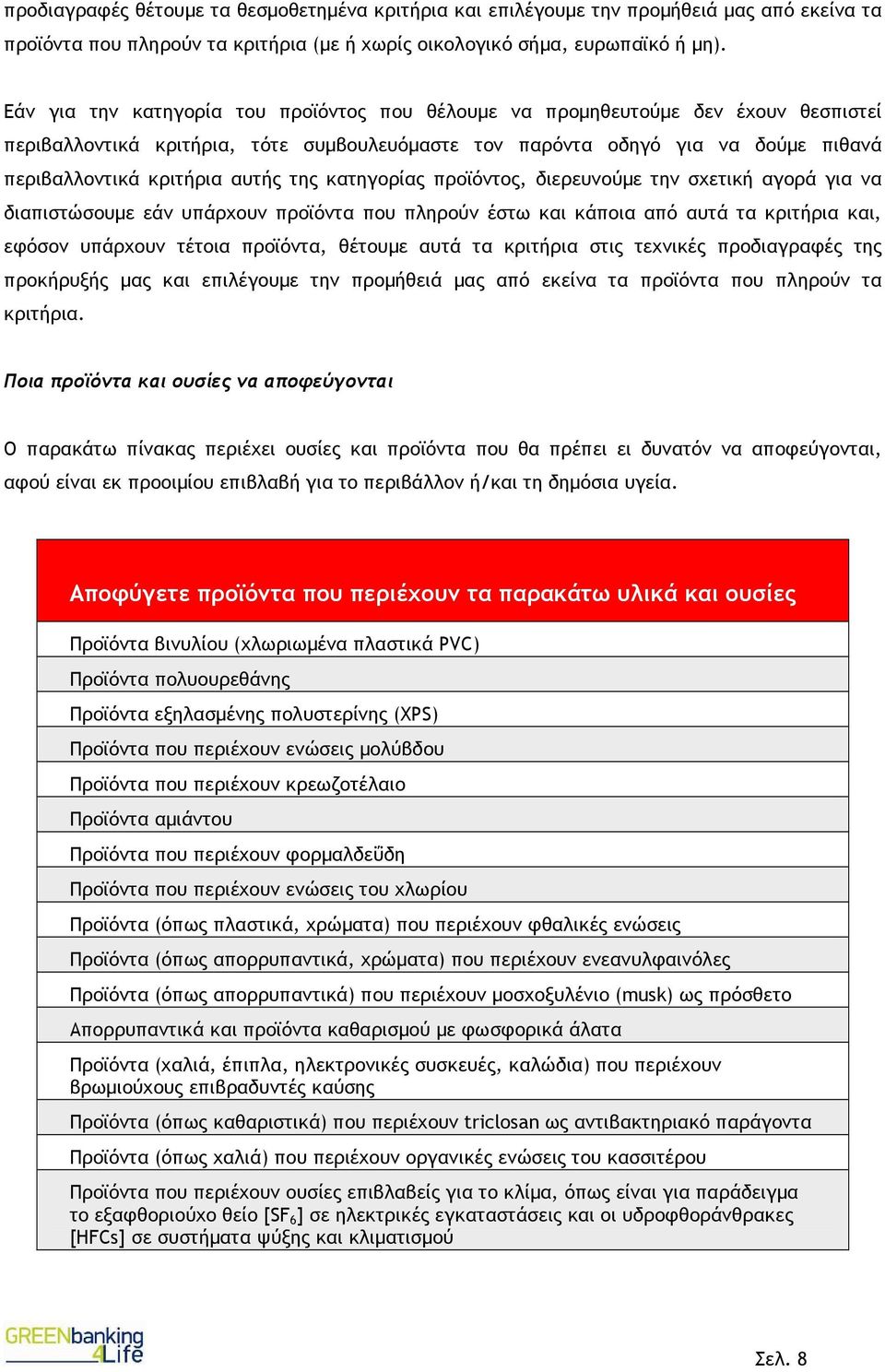 της κατηγορίας προϊόντος, διερευνούµε την σχετική αγορά για να διαπιστώσουµε εάν υπάρχουν προϊόντα που πληρούν έστω και κάποια από αυτά τα κριτήρια και, εφόσον υπάρχουν τέτοια προϊόντα, θέτουµε αυτά