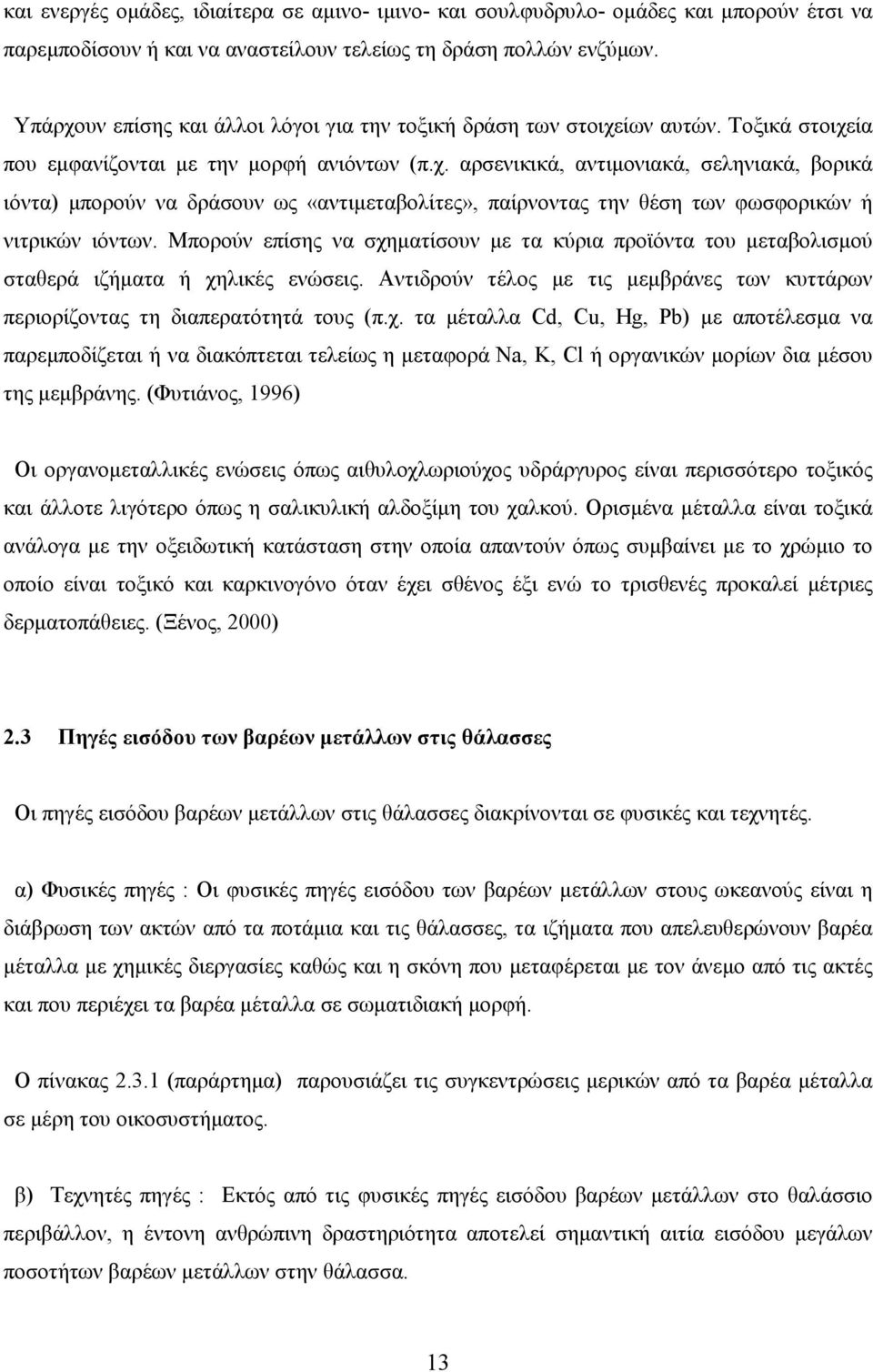 Μπορούν επίσης να σχηµατίσουν µε τα κύρια προϊόντα του µεταβολισµού σταθερά ιζήµατα ή χηλικές ενώσεις. Αντιδρούν τέλος µε τις µεµβράνες των κυττάρων περιορίζοντας τη διαπερατότητά τους (π.χ. τα µέταλλα Cd, Cu, Hg, Pb) µε αποτέλεσµα να παρεµποδίζεται ή να διακόπτεται τελείως η µεταφορά Na, K, Cl ή οργανικών µορίων δια µέσου της µεµβράνης.