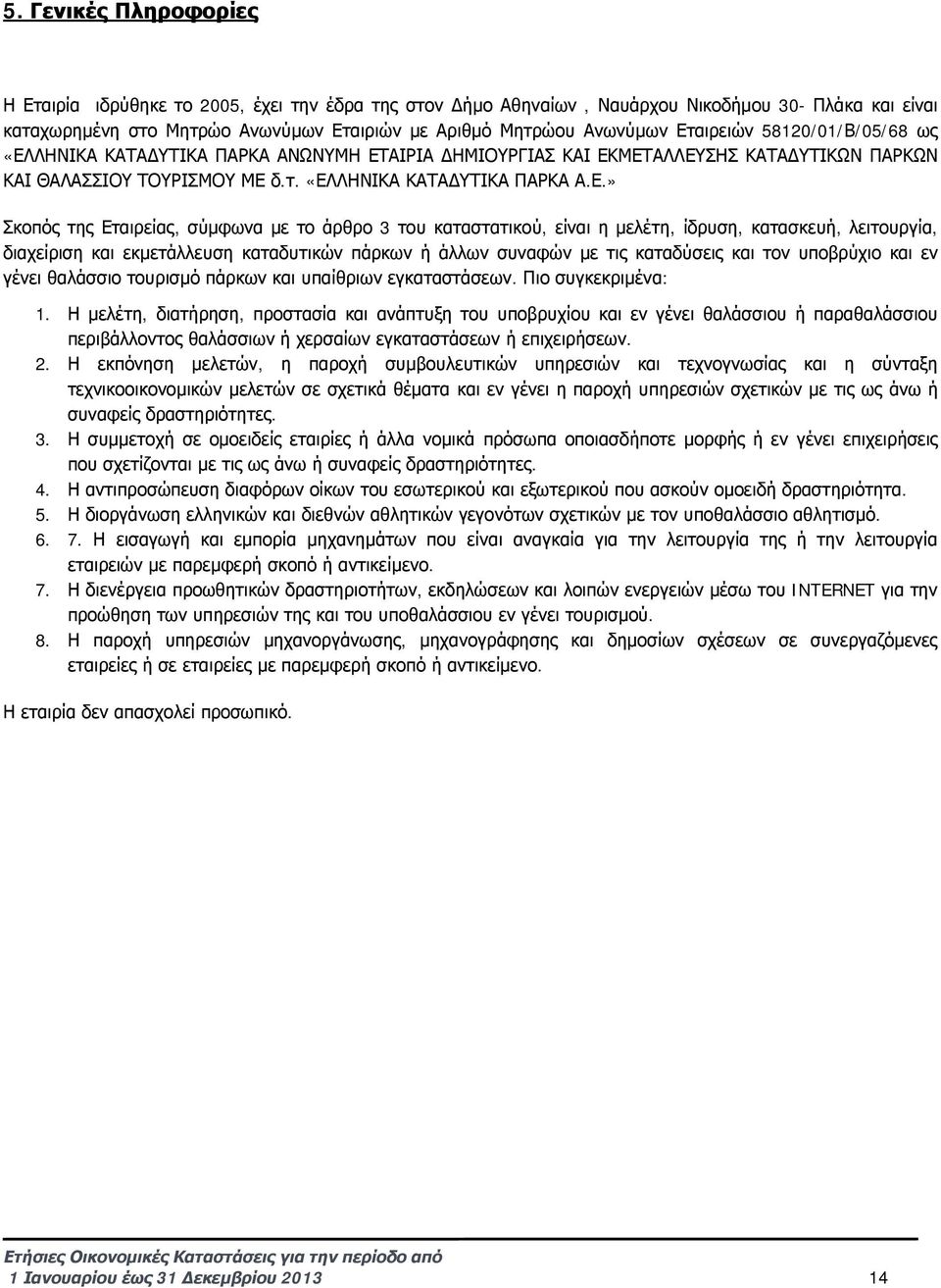 Εταιρείας, σύμφωνα με το άρθρο 3 του καταστατικού, είναι η μελέτη, ίδρυση, κατασκευή, λειτουργία, διαχείριση και εκμετάλλευση καταδυτικών πάρκων ή άλλων συναφών με τις καταδύσεις και τον υποβρύχιο