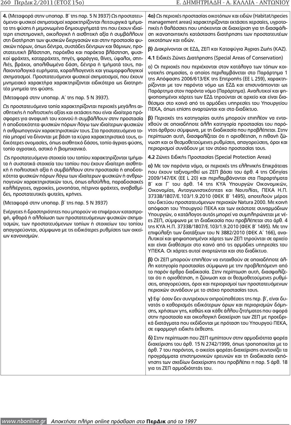 συμβάλλουν στη διατήρηση των φυσικών διεργασιών και στην προστασία φυσικών πόρων, όπως δέντρα, συστάδες δέντρων και θάμνων, προστατευτική βλάστηση, παρόχθια και παράκτια βλάστηση, φυσικοί φράχτες,