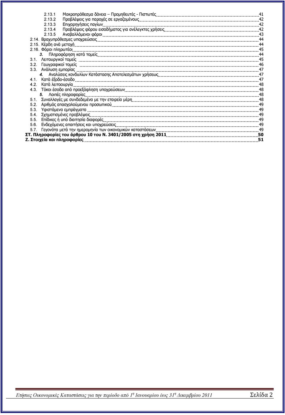 3. Ανάλυση εµπορίας 47 4. Αναλύσεις κονδυλίων Κατάστασης Αποτελεσµάτων χρήσεως 47 4.1. Κατά έξοδο-έσοδο 47 4.2. Κατά λειτοουργία 48 4.3. Τόκοι έσοδα από προεξόφληση υποχρεώσεων 48 5.