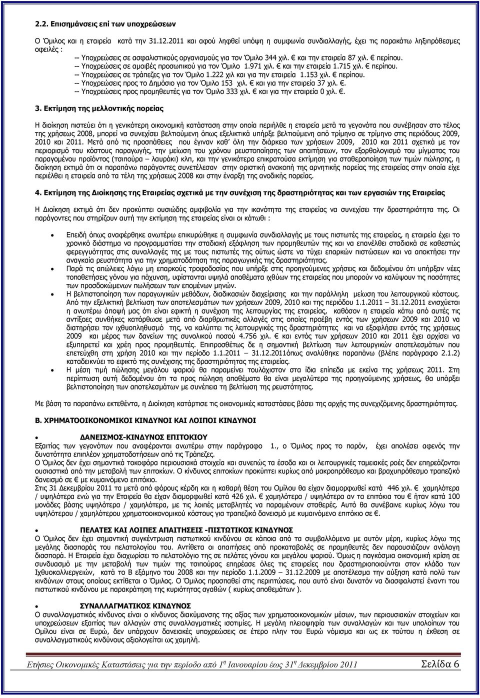 -- Υποχρεώσεις σε αµοιβές προσωπικού για τον Όµιλο 1.971 χιλ. και την εταιρεία 1.715 χιλ. περίπου. -- Υποχρεώσεις σε τράπεζες για τον Όµιλο 1.222 χιλ και για την εταιρεία 1.153 χιλ. περίπου. -- Υποχρεώσεις προς το ηµόσιο για τον Όµιλο 153 χιλ.