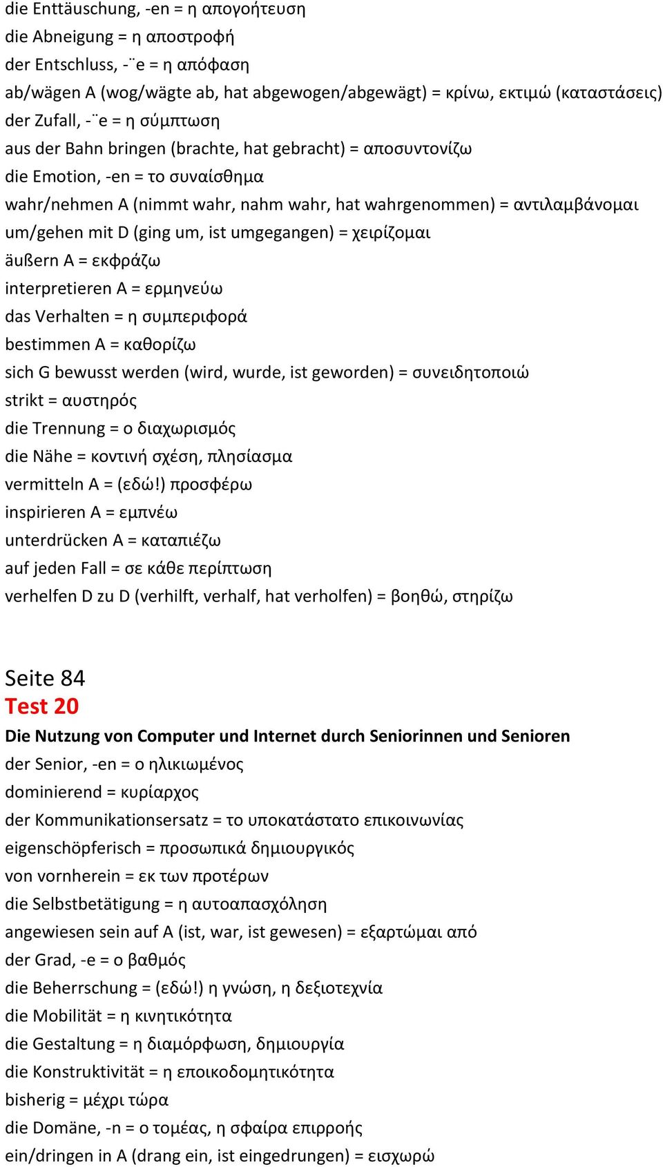 ist umgegangen) = χειρίζομαι äußern A = εκφράζω interpretieren A = ερμηνεύω das Verhalten = η συμπεριφορά bestimmen A = καθορίζω sich G bewusst werden (wird, wurde, ist geworden) = συνειδητοποιώ