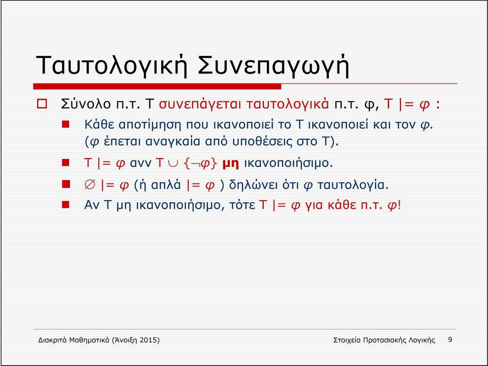 = φ (ή απλά = φ ) δηλώνει ότι φ ταυτολογία. Αν Τ μη ικανοποιήσιμο, τότε Τ = φ για κάθε π.τ. φ! ιακριτά Μαθηματικά (Άνοιξη 2015) Στοιχεία Προτασιακής Λογικής 9