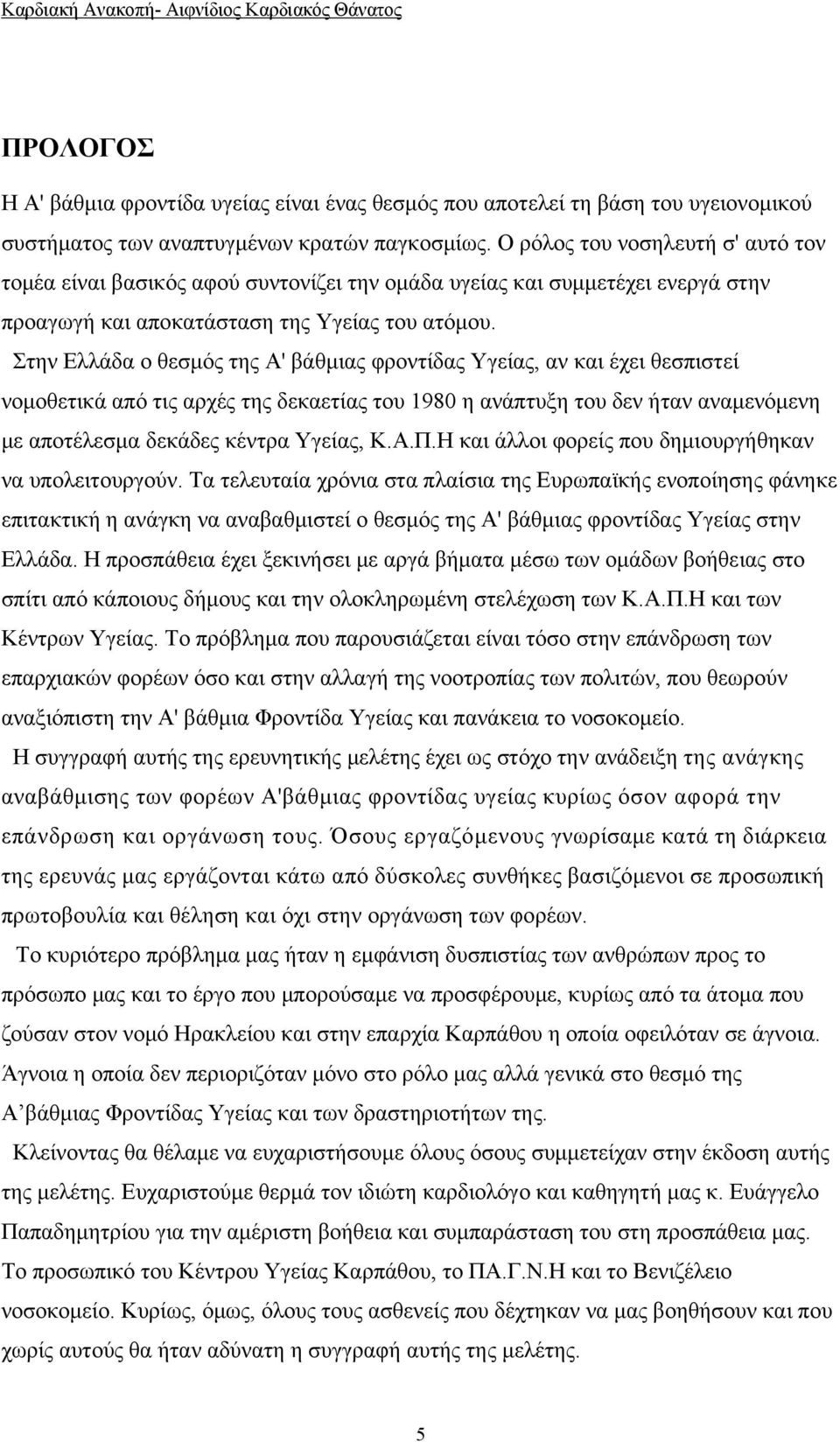 Στην Ελλάδα ο θεσμός της Α' βάθμιας φροντίδας Υγείας, αν και έχει θεσπιστεί νομοθετικά από τις αρχές της δεκαετίας του 1980 η ανάπτυξη του δεν ήταν αναμενόμενη με αποτέλεσμα δεκάδες κέντρα Υγείας, Κ.