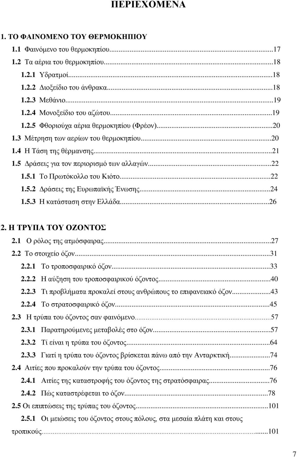 ..22 1.5.2 Δράσεις της Ευρωπαϊκής Ένωσης...24 1.5.3 Η κατάσταση στην Ελλάδα...26 2. Η ΤΡΥΠΑ ΤΟΥ ΟΖΟΝΤΟΣ 2.1 Ο ρόλος της ατμόσφαιρας...27 2.2 Το στοιχείο όζον...31 2.2.1 Το τροποσφαιρικό όζον...33 2.2.2 Η αύξηση του τροποσφαιρικού όζοντος.